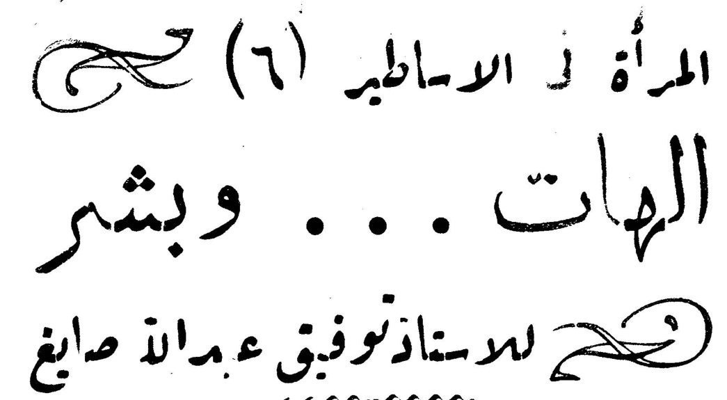 المرأة في الاساطير (٦) — إلهات ... وبشر — للاستاذ توفيق عبدالله صايغ