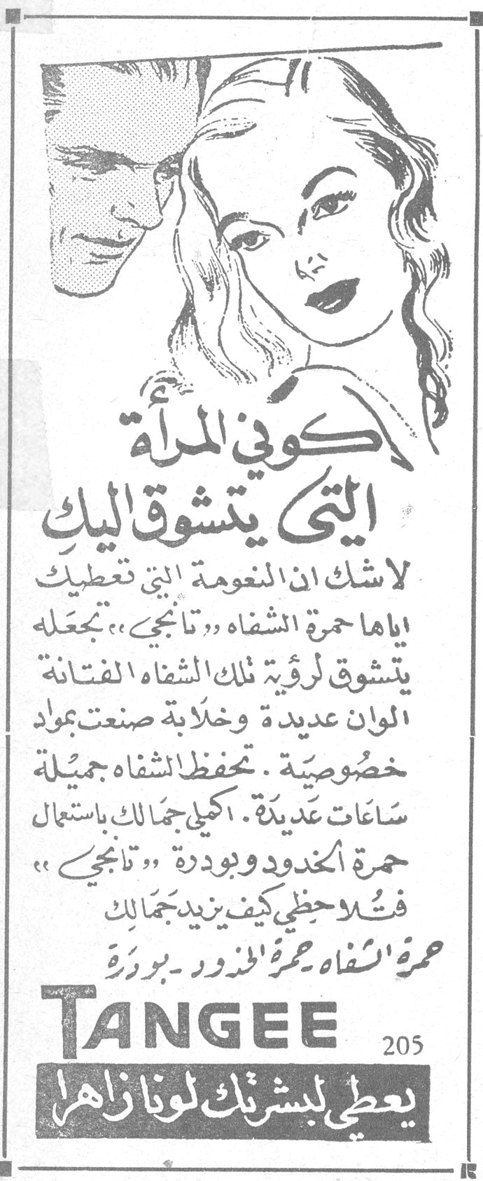 كوني المرأة التي يتشوق اليك لاشك ان النعومة التي تغطيك اياها حمرة الشفاه "تانجي"، تجعله يتشوق لرؤية تلك الشفاه الفتانة الوان عديدة وخلابة صنعت بمواد خصوصية. تحفظ الشفاه جميلة ساعات عديدة. كحلي جفنك باستعمال حمرة الخدود وبودرة "تانجي" فتنبهي كيف يزيد جمالك حمرة الشفاه ـ حمرة الخدود ـ بودرة TANGEE يعطي بشرتك لوناً زاهراً
