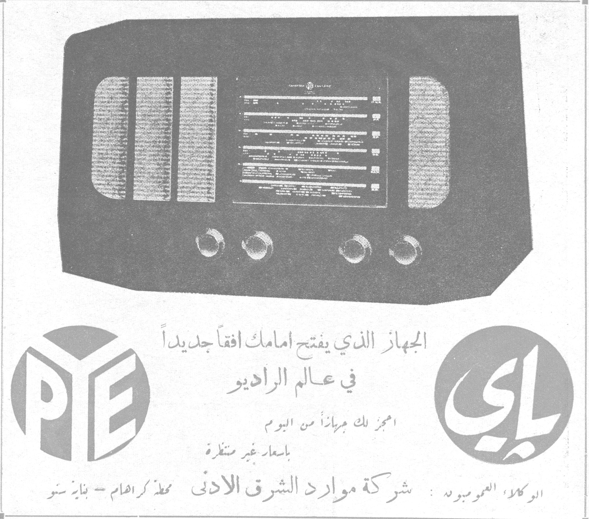 باي - PYE
PYE - باي
الجهاز الذي يفتح أمامك أفقاً جديداً في عالم الراديو
احجز لك جهازاً من اليوم
بأسعار غير منتظرة
الوكلاء العموميون: شركة موارد الشرق الأدنى المحدودة كراهام - بناية سنو