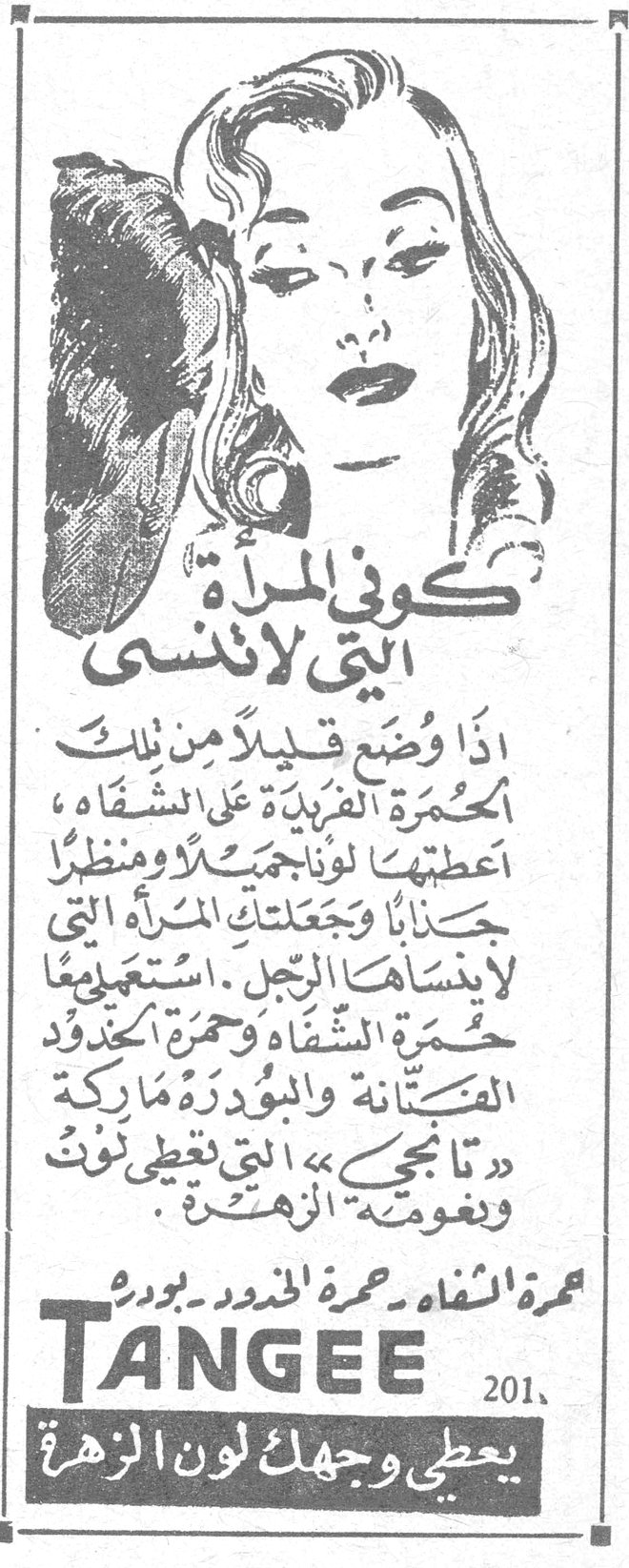 كوني المرأة التي لا تنسى كوني المرأة التي لا تنسى اذا وضعت قليلاً من تلك الحمرة الفريدة على الشفاه ، أعطتها لوناً جميلاً ومنظراً جذاباً وجعلتك المرأة التي لا ينساها الرجل . استعملي حمرة الشفاه وحمرة الخدود الفتانة والبودرة ماركة « تانجي » التي تعطي لون وغمومة الزهرة . حمرة الشفاه ـ حمرة الخدود ـ بودرة TANGEE 201 يعطي وجهك لون الزهرة