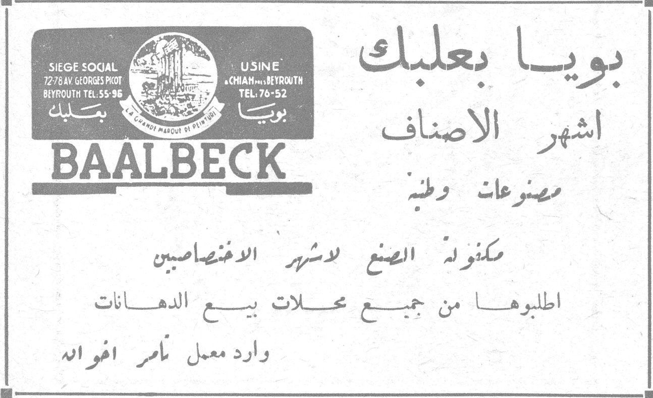 BAALBECK SIEGE SOCIAL 72-78 AV. GEORGES PICOT BEYROUTH TEL. 55-96 USINE CHIAH - BEYROUTH TEL. 76-52 بويا بعلبك بويا بعلبك أشهر الأصناف مصنوعات وطنية مكفولة الصنع لأشهر الاختصاصيين اطلبوها من جميع محلات بيع الدهانات وارد معمل ثامر اخوان