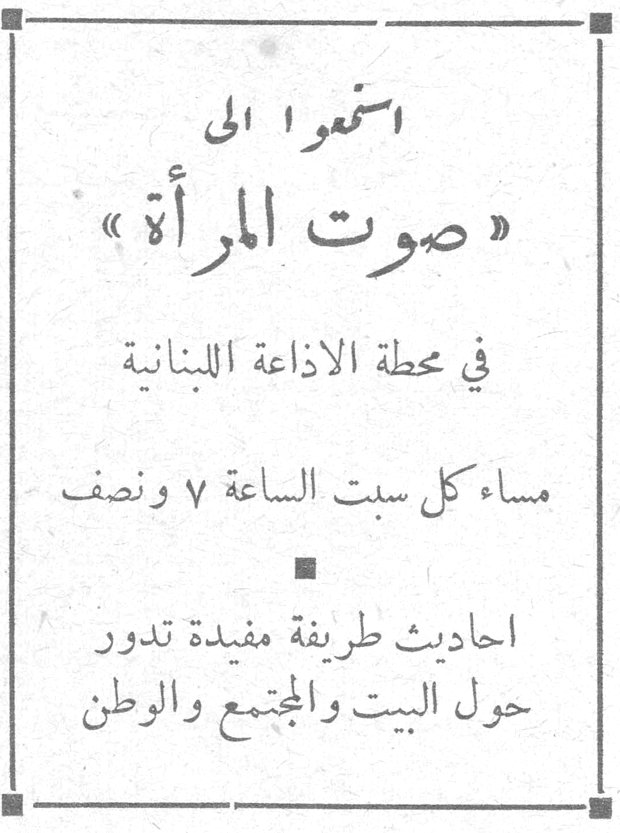 استمعوا إلى الي «صوت المرأة» في محطة الإذاعة اللبنانية مساء كل سبت الساعة ٧ ونصف احاديث طريفة مفيدة تدور حول البيت والمجتمع والوطن