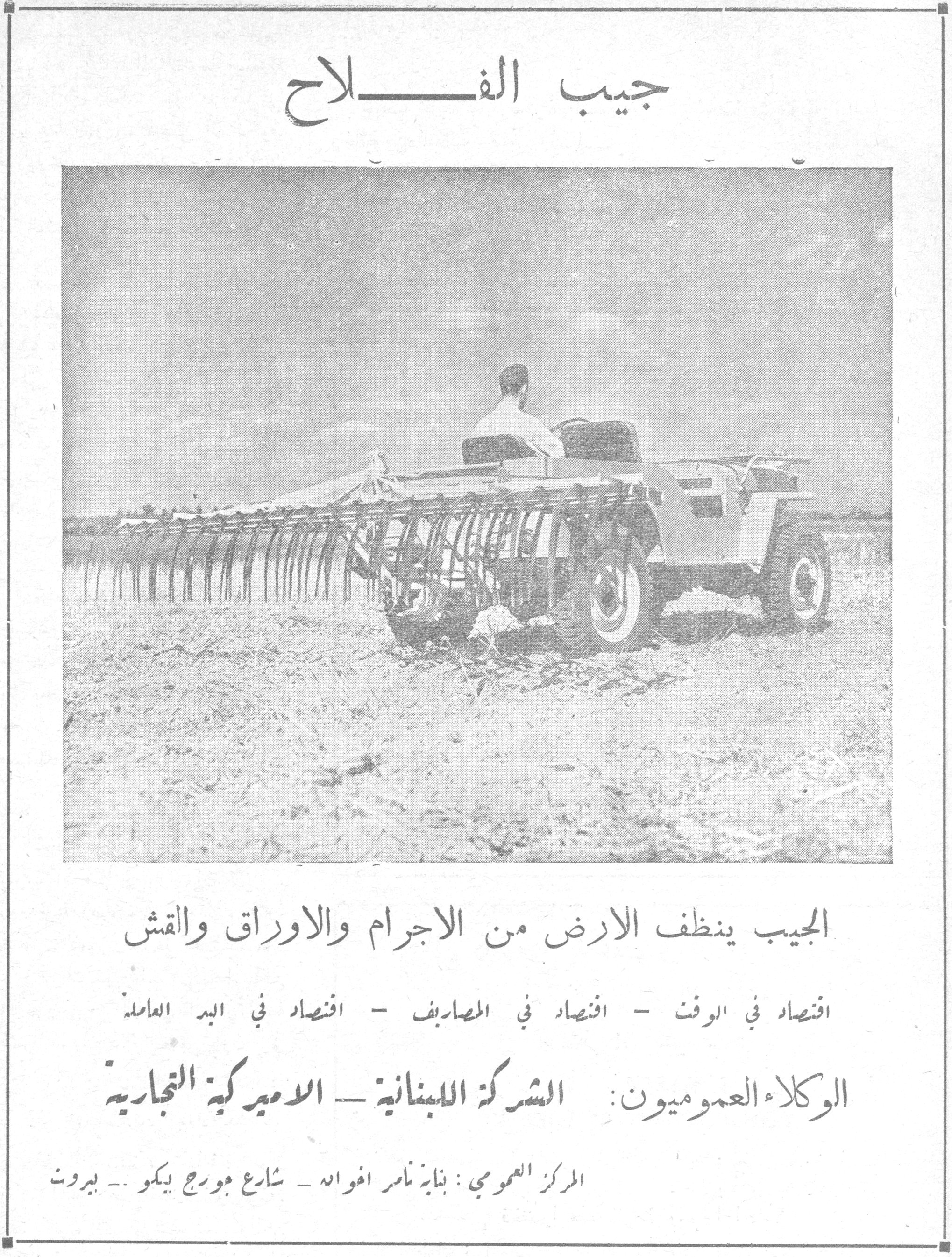 جيب الفلاح
الجيب ينظف الارض من الاجرام والاوراق والقش
اقتصاد في الوقت - اقتصاد في المصاريف - اقتصاد في اليد العاملة
الوكلاء العموميون: الشركة اللبنانية - الاميركية التجارية
المركز العمومي: بناية ناصر افواه - شارع جورج بيكو - بيروت