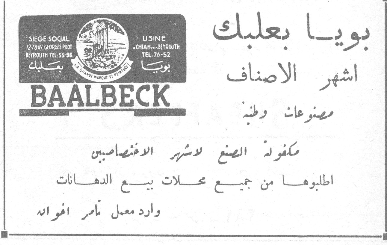 بويا بعلبك - BAALBECK بويا بعلبك اشهر الاصناف مصنوعات وطنية SIEGE SOCIAL 72-78 AV. GEORGES PICOT BEYROUTH TEL. 55-96 USINE CHIAH - BEYROUTH TEL. 76-52 BAALBECK مكفولة الصنع لاشهر الاختصاصيين اطلبوها من جميع محلات بيع الدهانات وارد معمل تامر اخوان