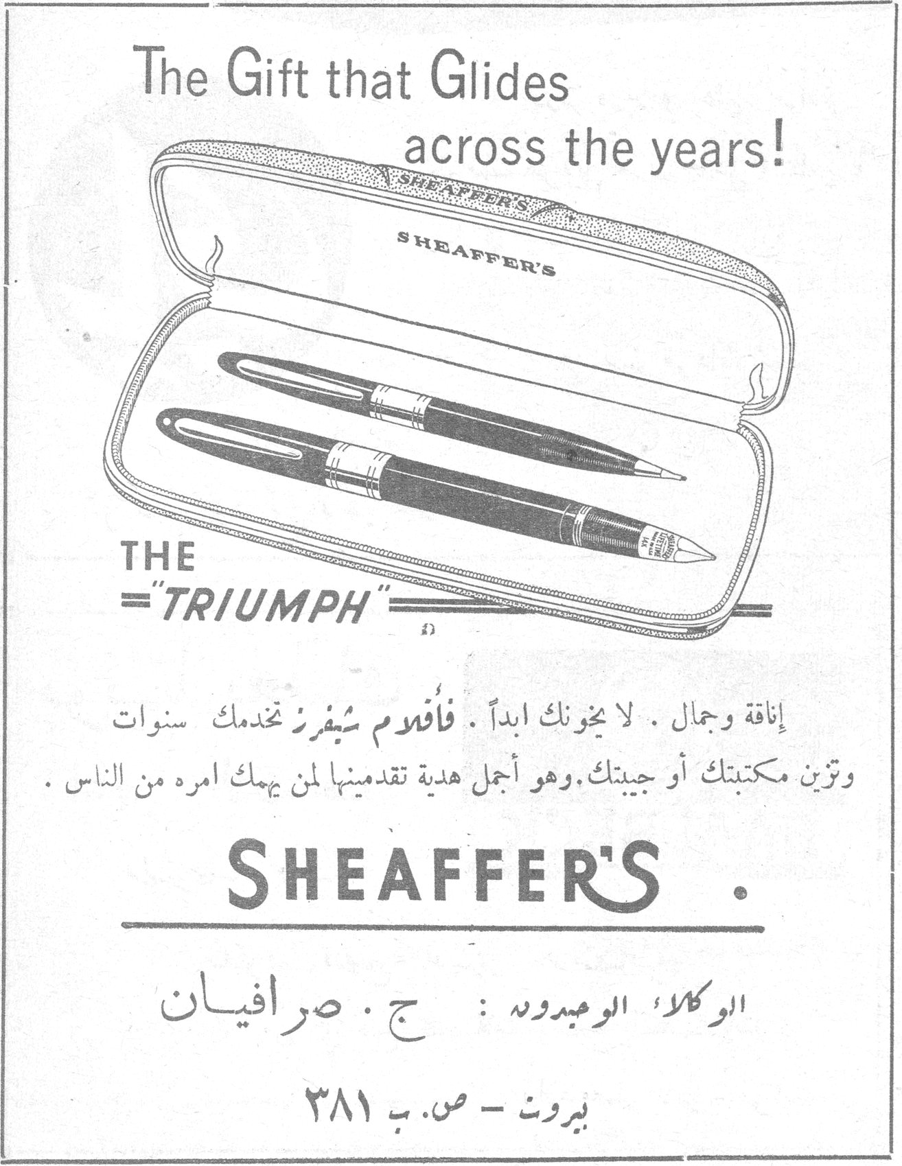 الجمعيات النسائية في العراق. The Gift that Glides across the years! THE "TRIUMPH" SHEAFFER'S إناقة وجمال. لا يخونك ابداً. فأقلام شيفرز تخدمك سنوات وتزين مكتبك أو جيبك. وهو أجمل هدية تقدمينها لمن يهمك امره من الناس. الوكلاء الوحيدون: ج. صرافيان بيروت - ص.ب ٣٨١