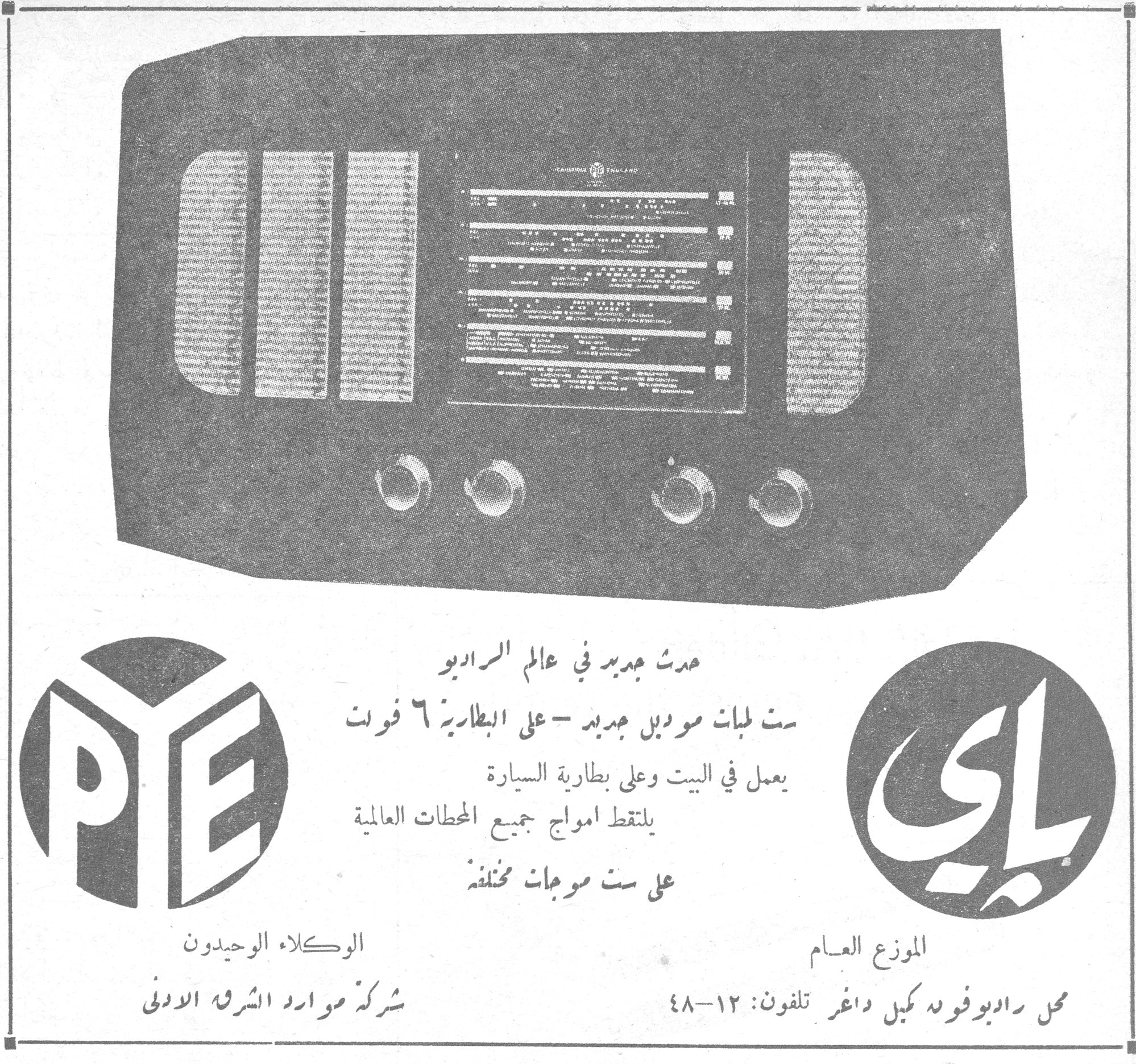 باي - PYE حدث جديد في عالم الراديو ست لمبات موديل جديد - على البطارية ٦ فولت يعمل في البيت وعلى بطارية السيارة يلتقط امواج جميع المحطات العالمية على ست موجات مختلفة الموزع العام محل راديو فؤاد كبل داغر تلفون: ٤٨-١٢ الوكلاء الوحيدون شركة موارد الشرق الأدنى