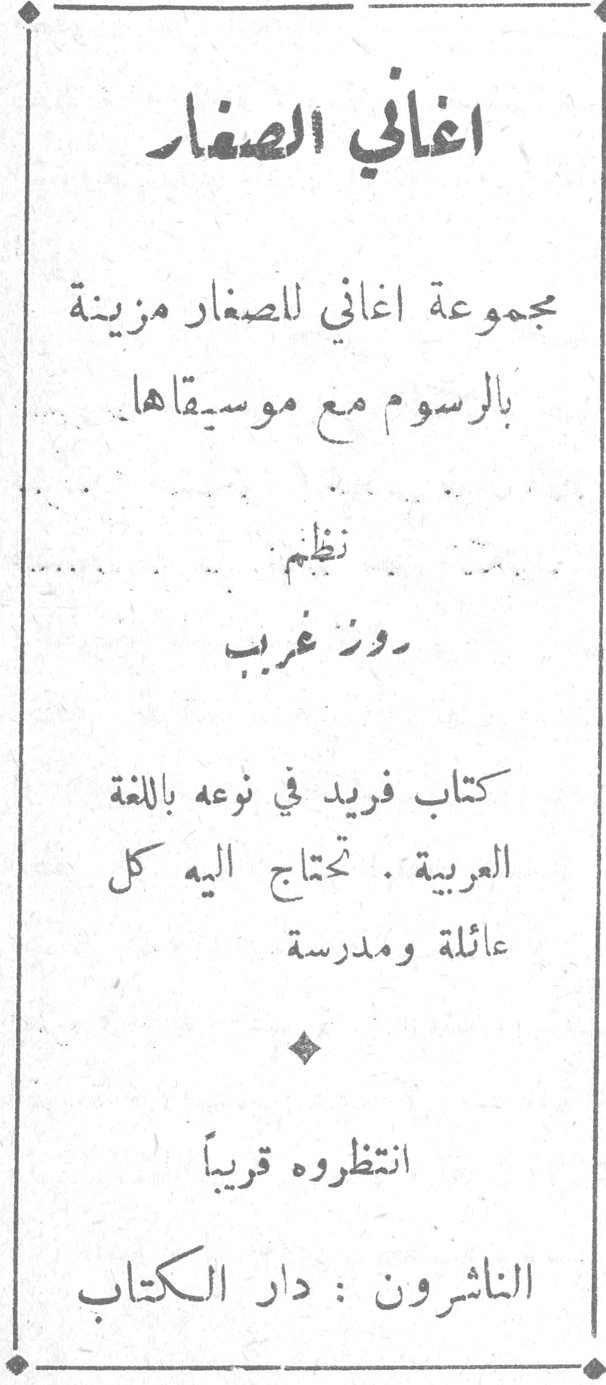 اغاني الصغار اغاني الصغار مجموعة اغاني للصغار مزينة بالرسوم مع موسيقاها نظم روز غريب كتاب فريد في نوعه باللغة العربية . تحتاج اليه كل عائلة ومدرسة انتظروه قريباً الناشرون : دار الكتاب
