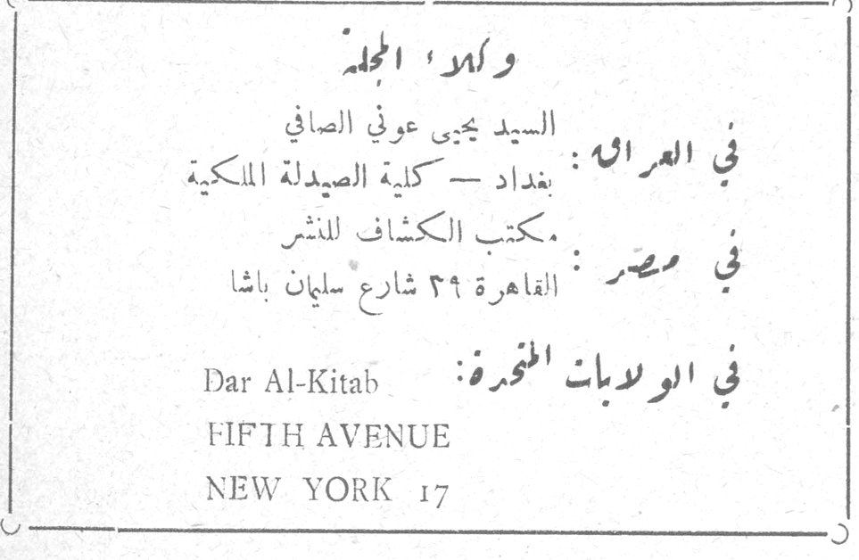 وكلاء المجلة وكلاء المجله في العراق : بغداد — كلية الصيدلة الملكية ، السيد يحيى عوني الصافي في مصر : مكتب الكشاف للنشر ، القاهرة ٣٩ شارع سليمان باشا في الولايات المتحدة : Dar Al-Kitab FIFTH AVENUE NEW YORK 17
