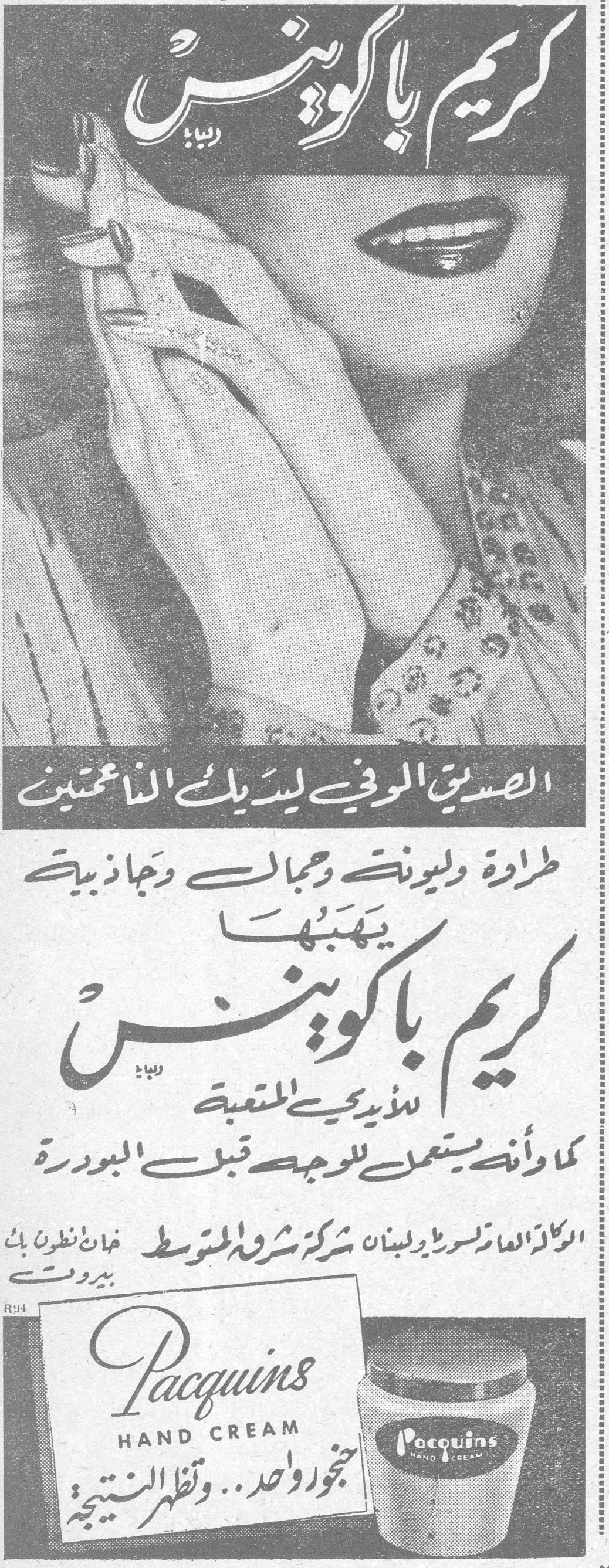 كريم باكوينس كريم باكوينس (رباعي)

الصديق الوفي ليديك الناعمتين

طراوة وليونة وجمال وجاذبية يهبها كريم باكوينس للأيدي المتعبة

كما وأنه يستعمل للوجه قبل البودرة

الوكالة العامة لسوريا ولبنان: شركة شرق المتوسط، خان نظير بك، بيروت

Pacquins HAND CREAM
حضّري واحداً.. وتظهر النتيجة