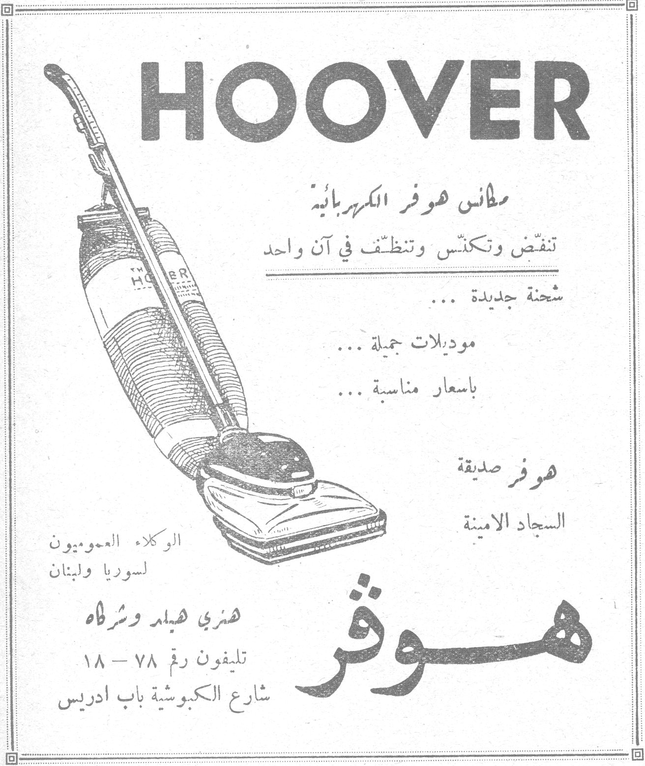 HOOVER هوفر مكانس هوفر الكهربائية تنفض وتكنس وتنظّف في آن واحد شحنة جديدة ... موديلات جميلة ... باسعار مناسبة ... هوفر صديقة السجاد الامينة هوفر الوكلاء العموميون لسوريا ولبنان هنري هيلد وشركاه تليفون رقم ٧٨ - ١٨ شارع الكبوشية باب ادريس