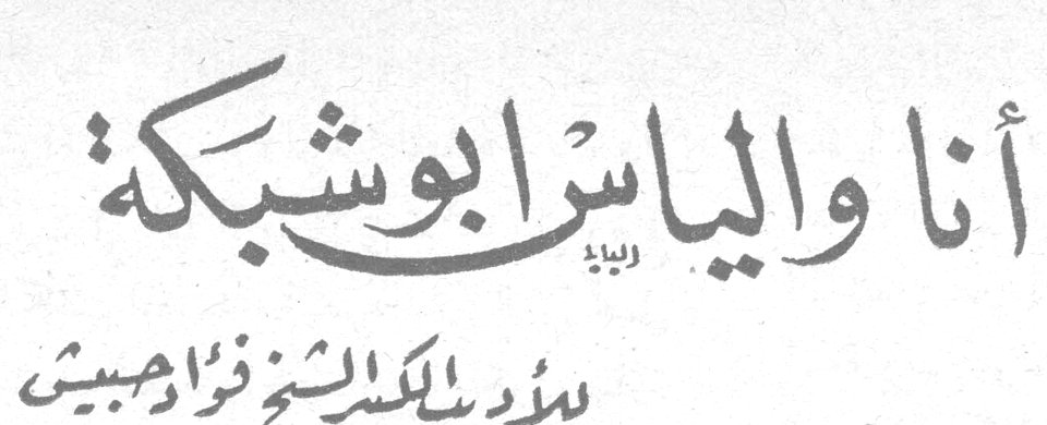 أنا والياس ابو شبكة — الأديب الكبير الشيخ فؤاد حبيش