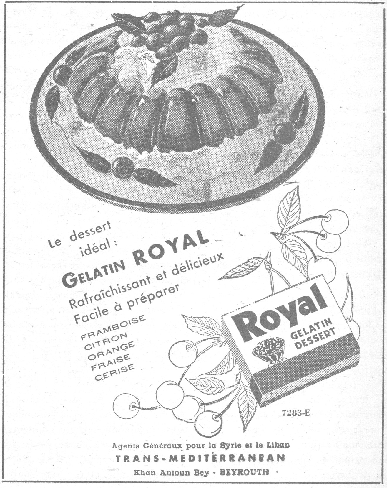 Le dessert idéal: GELATIN ROYAL Rafraîchissant et délicieux Facile à préparer FRAMBOISE CITRON ORANGE FRAISE CERISE Royal Gelatin Dessert 7283-E Agents Généraux pour la Syrie et le Liban TRANS-MEDITERRANEAN Khan Antoun Bey - BEYROUTH
