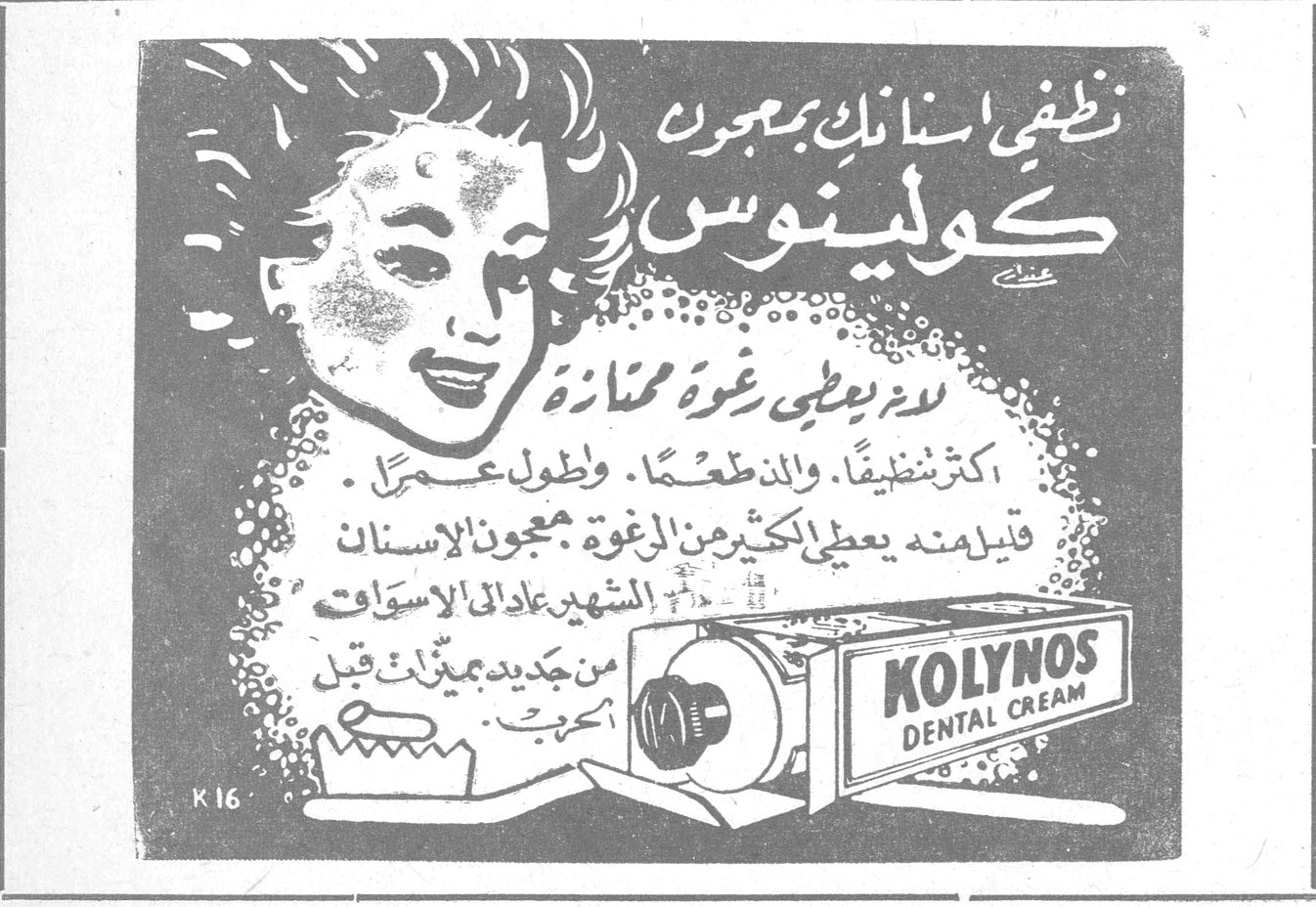 نظفي اسنانك بمعجون كولينوس
لانه يعطي رغوة ممتازة
اكثر تنظيفاً . والمذاق ألذ . وأطول عمراً .
فعلبته تعطي الكثير من الرغوة
معجون الاسنان الشهير عاد الى الاسواق
من جديد بمميزات قبل
KOLYNOS DENTAL CREAM