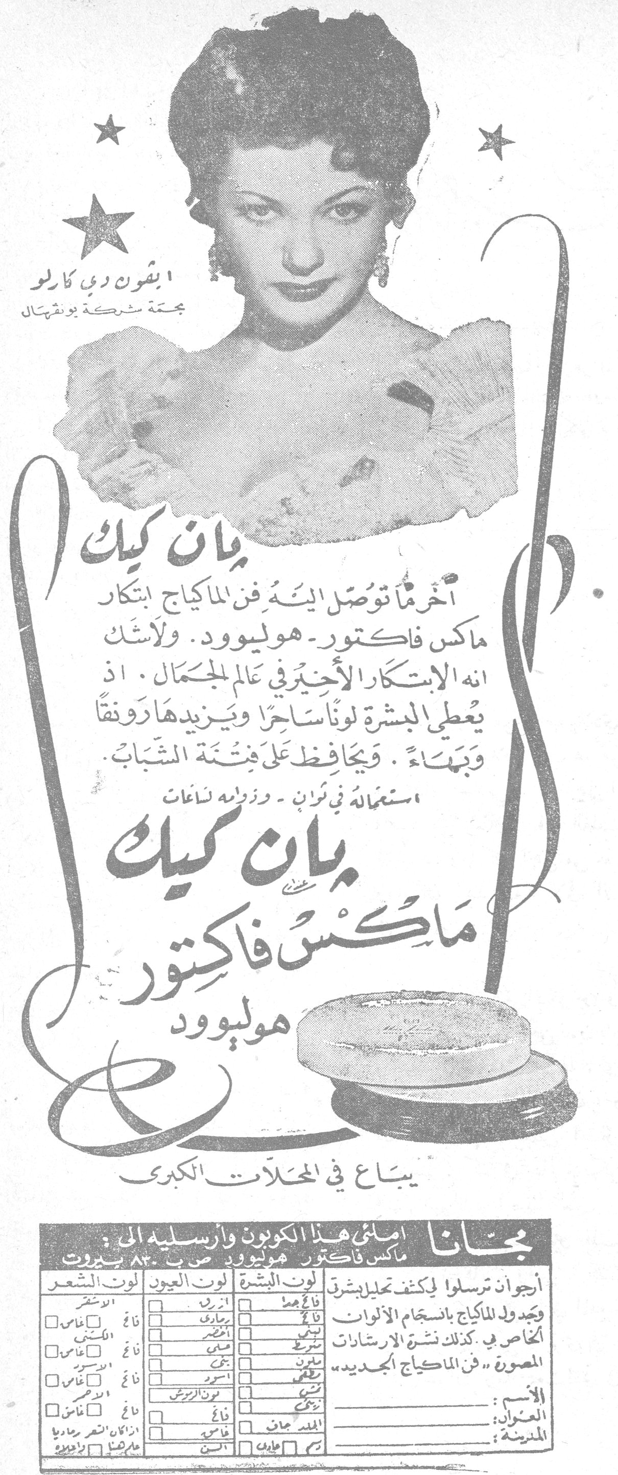 بان كيك ماكس فاكتور هوليوود بان كيك آخر ما توصل اليه فن الماكياج ابتكار ماكس فاكتور - هوليوود. ولا شك انه الابتكار الأخير في عالم الجمال، اذ يعطي البشرة لوناً ساحراً ويزيدها رونقاً وبهاءً. ويحافظ على فتنة الشباب. استعماله في ثوان - وزواله بساعات بان كيك ماكس فاكتور هوليوود يباع في المحلات الكبرى [صورة الممثلة إيفون دي كارلو - بجملة شركة يونيفرسال] مجاناً املئي هذا الكوبون وأرسليه الى: ماكس فاكتور هوليوود ص.ب. ٨٥٠ بيروت أرجوكم ترسلوا لي كشف تحليل بشرتي وجدول للماكياج بانسجام الألوان الخاص بي. كذلك نشرة الإرشادات المصورة "فن الماكياج الجديد" لون البشرة / لون العيون / لون الشعر الاسم: العنوان: المدينة: