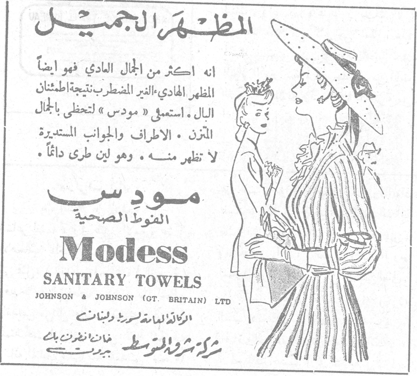 المظهر الجميل المظهر الجميل انه اكثر من الجمال العادي فهو ايضاً المظهر الهادي - الغير المضطرب نتيجة اطمئنان البال . استعملي « مودس » لتحظى بالجمال المتزن . الاطراف والجوانب المستديرة لا تظهر منه . وهو لين طرى دائماً . مودس الفوط الصحية Modess SANITARY TOWELS JOHNSON & JOHNSON (GT. BRITAIN) LTD الوكالة العامة لسورية ولبنان شركة شرق المتوسط خان انطون بك - بيروت