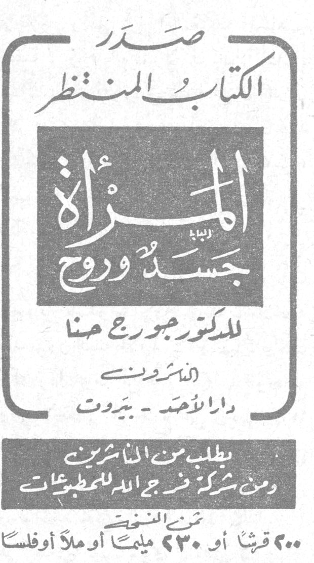 صدر الكتاب المنتظر المرأة جسد وروح للدكتور جورج حنا الناشرون دار الأحد بيروت يطلب من الناشرين ومن شركة فرج الله للمطبوعات ثمن النسخة ٢٠٠ قرشاً أو ٢٣٠ مليماً أو [...] أو فلساً عبدالله المشنوق