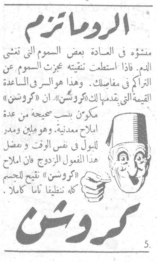 الروماتيزم الروماتيزم منشؤه في العادة بعض السموم التي تمشي في الدم. فإذا استطعت تنقيته عجزت السموم عن التراكم في مفاصلك. وهذا هو السر في المساعدة القيمة التي يقدمها لك «كروشن». إن «كروشن» مكوّن بنسب صحيحة من عدة أملاح معدنية، وهو ملين ومدر للبول في نفس الوقت وبفضل هذا المفعول المزدوج فإن أملاح «كروشن» تنقّي الجسم كله تنظيفاً تاماً كاملاً. كروشن