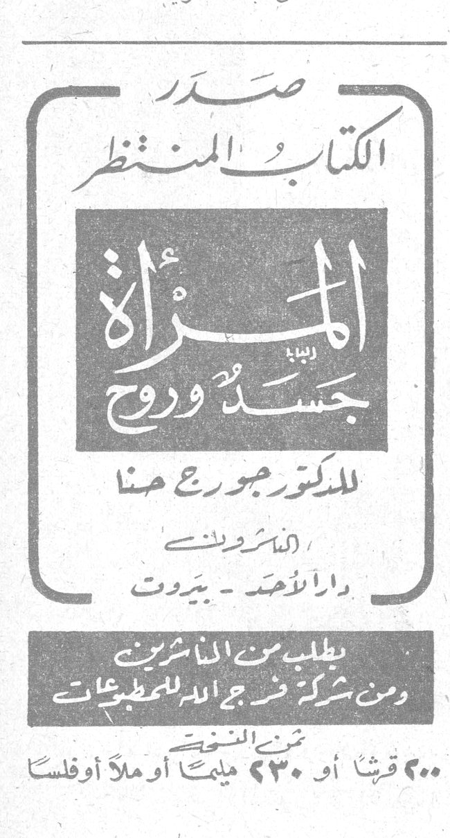 صدر الكتاب المنتظر المرأة جسد وروح للدكتور جورج حنا ( الناشرون ) دار الأحد - بيروت يطلب من الناشرين ومن جميع شركة فرج الله للمطبوعات ثمن النسخة ٢٠٠ قرش أو ٢٣٠ مليماً أو ملأ أو فلساً