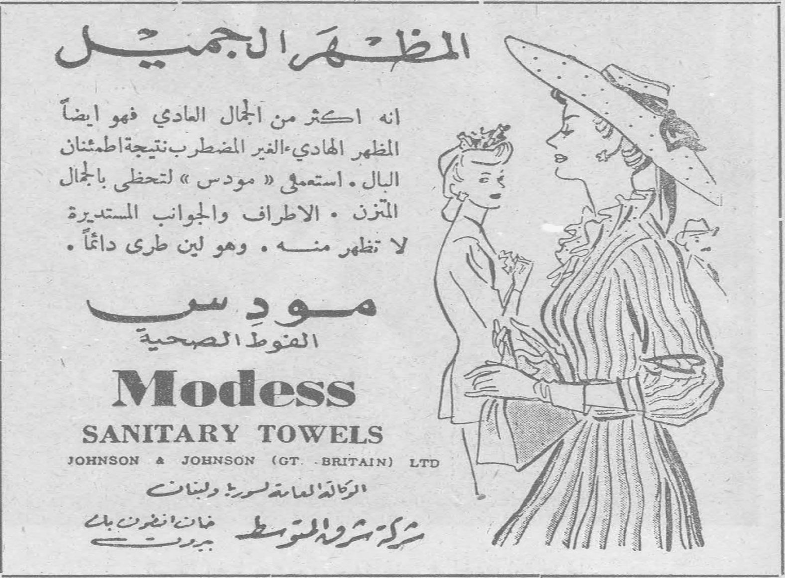 المظهر الجميل المظهر الجميل انه اكثر من الجمال العادي فهو ايضاً المظهر الهادي - الغير المضطرب نتيجة اطمئنان البال. استعملي « مودس » لتحظى بالجمال المتزن. الاطراف والجوانب المستديرة لا تظهر منه. وهو لين طري دائماً. مودس الفوط الصحية Modess SANITARY TOWELS JOHNSON & JOHNSON (GT. BRITAIN) LTD الوكالة العامة لسورية ولبنان شركة شرق المتوسط خان انطون بك - بيروت