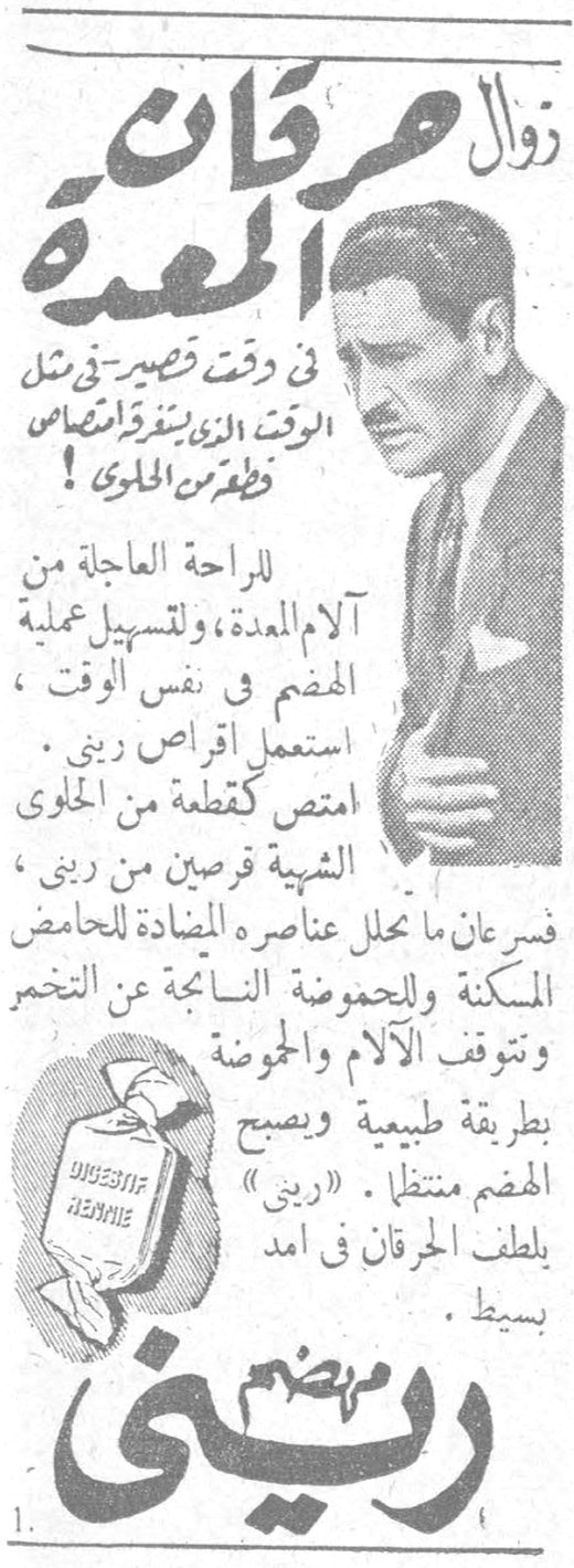 زوال حرقان المعدة في وقت قصير - في مثل الوقت الذي تنفق ان تمتص قطعة من الحلوى ! للراحة العاجلة من آلام المعدة ، ولتسهيل عملية الهضم في نفس الوقت ، استعمل اقراص ريني . امتص كقطعة من الحلوى الشهية قرصين من ريني ، فسرعان ما تحلل عناصره المضادة للحامض المسكنة وللحموضة الناجمة عن التخمر وتتوقف الآلام والحموضة بطريقة طبيعية ويصبح الهضم منتظماً . « ريني » يلطف الحرقان في امد بسيط . ريني