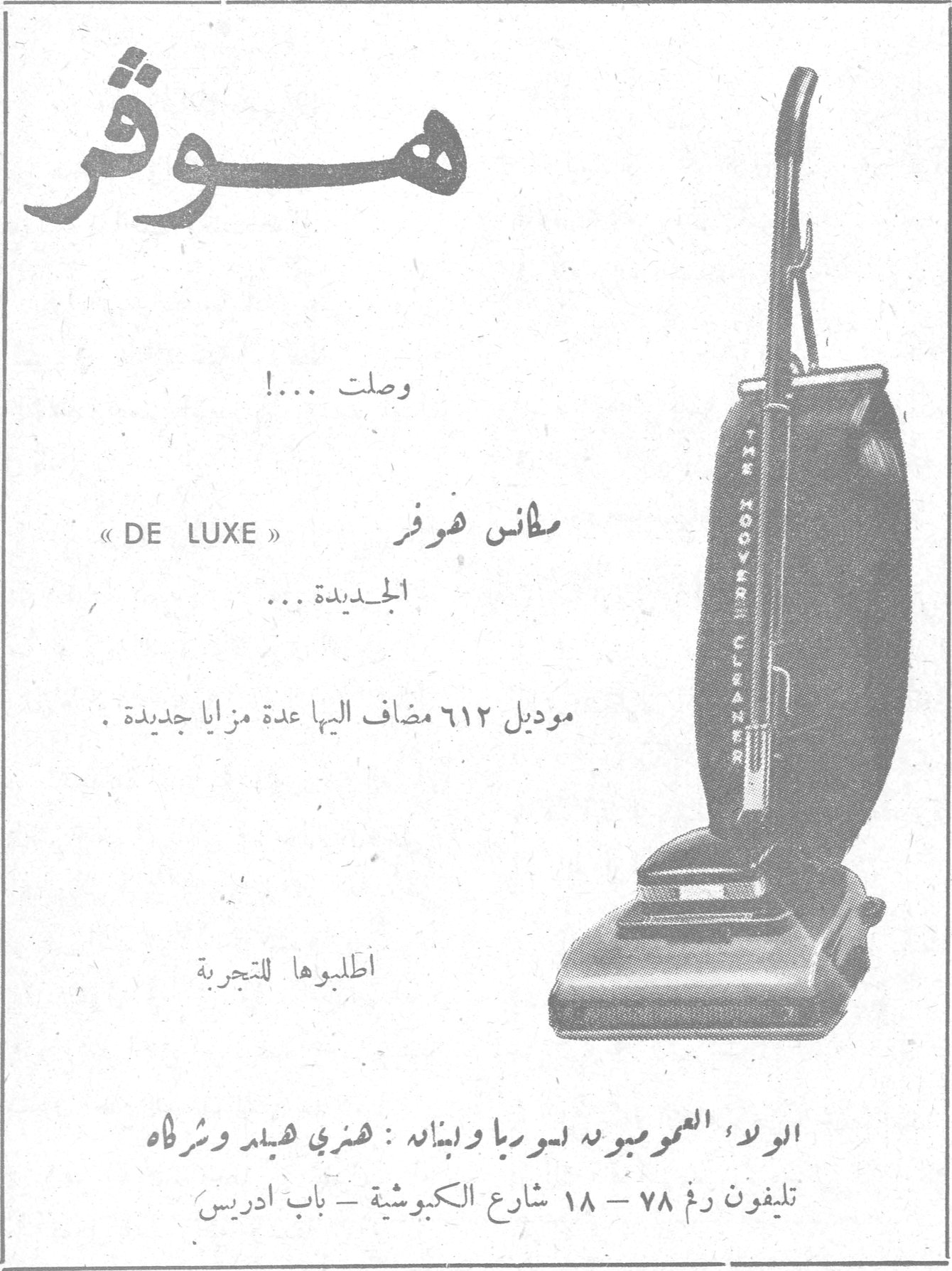 هوفر هوفر وصلت ...! كناسات هوفر « DE LUXE » الجديدة ... موديل ٦١٢ مضاف اليها عدة مزايا جديدة . اطلبوها للتجربة الوكلاء العموميون لسوريا ولبنان : هنري هيدر وشركاه تليفون رقم ٧٨ - ١٨ شارع الكبوشية - باب ادريس