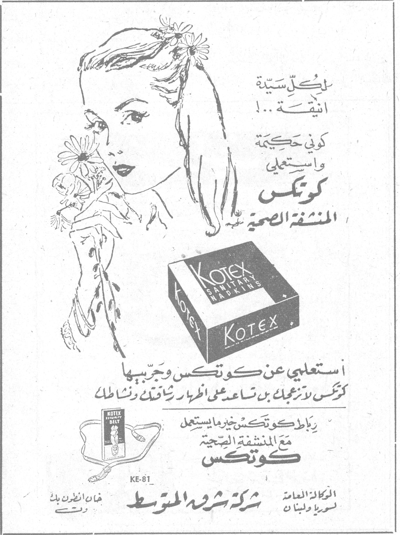لكل سيّدة انيقة ...! كوني حكيمة واستعملي كوتكس المنشفة الصحية KOTEX SANITARY NAPKINS استعملي عن كوتكس وجربيها كوتكس لا تزعجك بل تساعد على اظهار رشاقتك ونشاطك رباط كوتكس خير ما يستعمل مع المنشفة الصحية كوتكس KOTEX HYGIENIC BELT KE-81 الوكالة العامة لسوريا ولبنان شركة شرق المتوسط الصحيه الرعايا الغير كوتكس المنشفه
