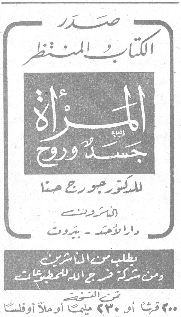 صدر الكتاب المنتظر المرأة جسد وروح للدكتور جورج حنا الناشرون دار الأحد ـ بيروت يطلب من الناشرين ومن شركة فرج الله للمطبوعات ثمن النسخة ٢٠٠ قرشاً أو ٢٣٠ مليماً أو ملأ أو فلساً