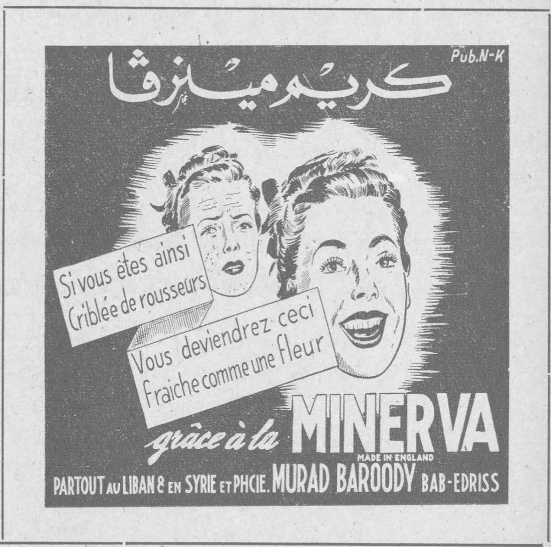 Pub. N-K كريم ميثرڤا Si vous êtes ainsi Criblée de rousseurs Vous deviendrez ceci Fraîche comme une fleur grâce à la MINERVA MADE IN ENGLAND PARTOUT au LIBAN & en SYRIE et PHCIE. MURAD BAROODY BAB-EDRISS
