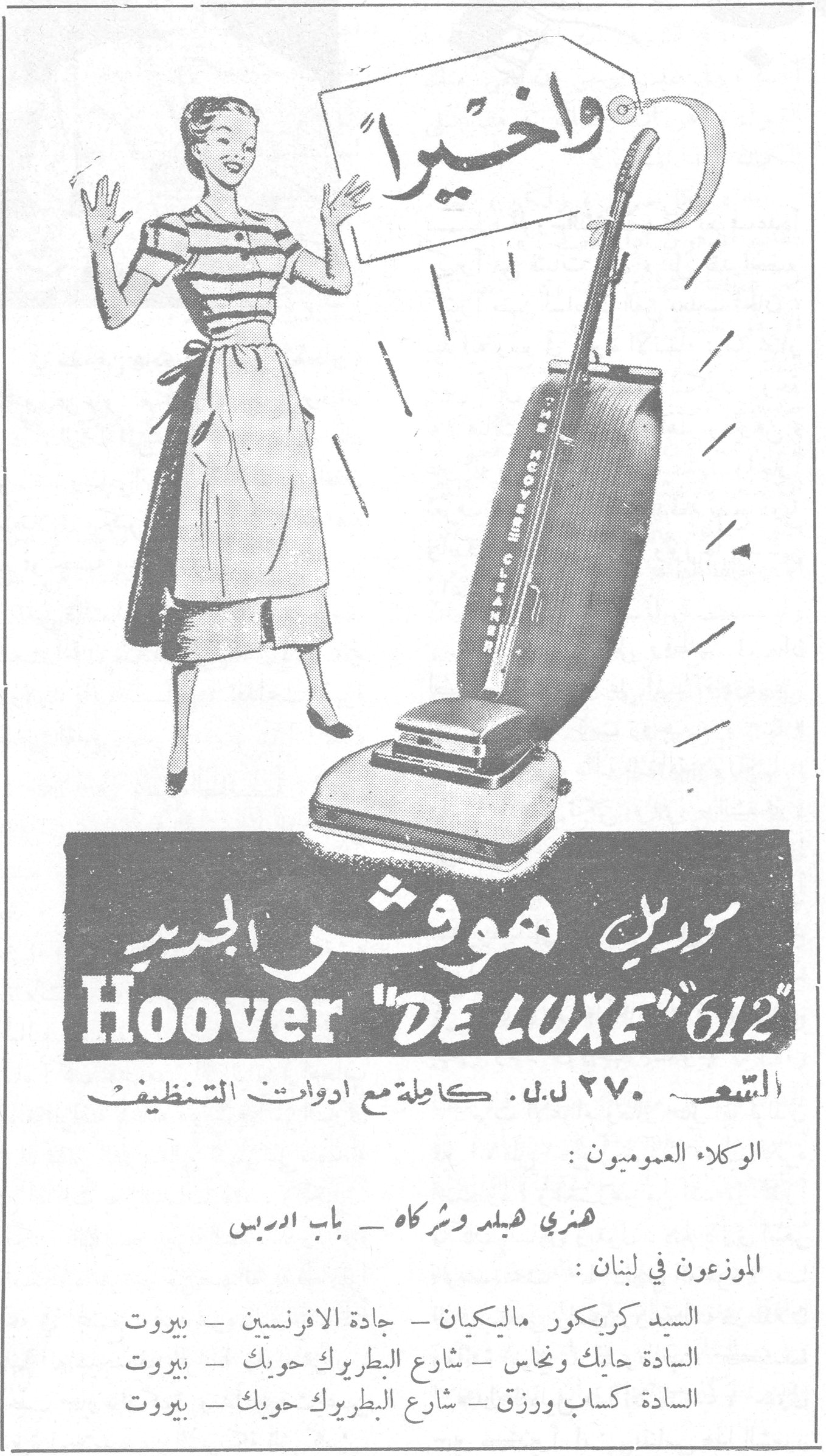 هوفر ديلوكس ٦١٢ واخيراً موديل هوفر الجديد Hoover "DE LUXE" 612 السعر ٢٧٠ ل.ل. كاملة مع ادوات التنظيف الوكلاء العموميون : هنري هيلد وشركاه - باب ادريس الموزعون في لبنان : السيد كريكور ماليكيان - جادة الافرنسيين - بيروت السادة حايك ونحاس - شارع البطريرك حويك - بيروت السادة كساب ورزق - شارع البطريرك حويك - بيروت