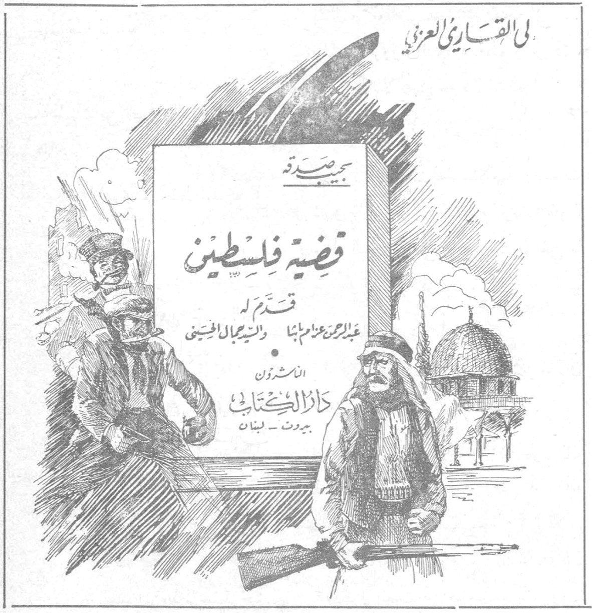 الى القارىء العزيز نجيب صدره قضية فلسطين قضيه فلسطين قدّم له عبد الرحمن عزام باشا والفريق اسماعيل صفوت الناشرون دار الكتاب بيروت - لبنان