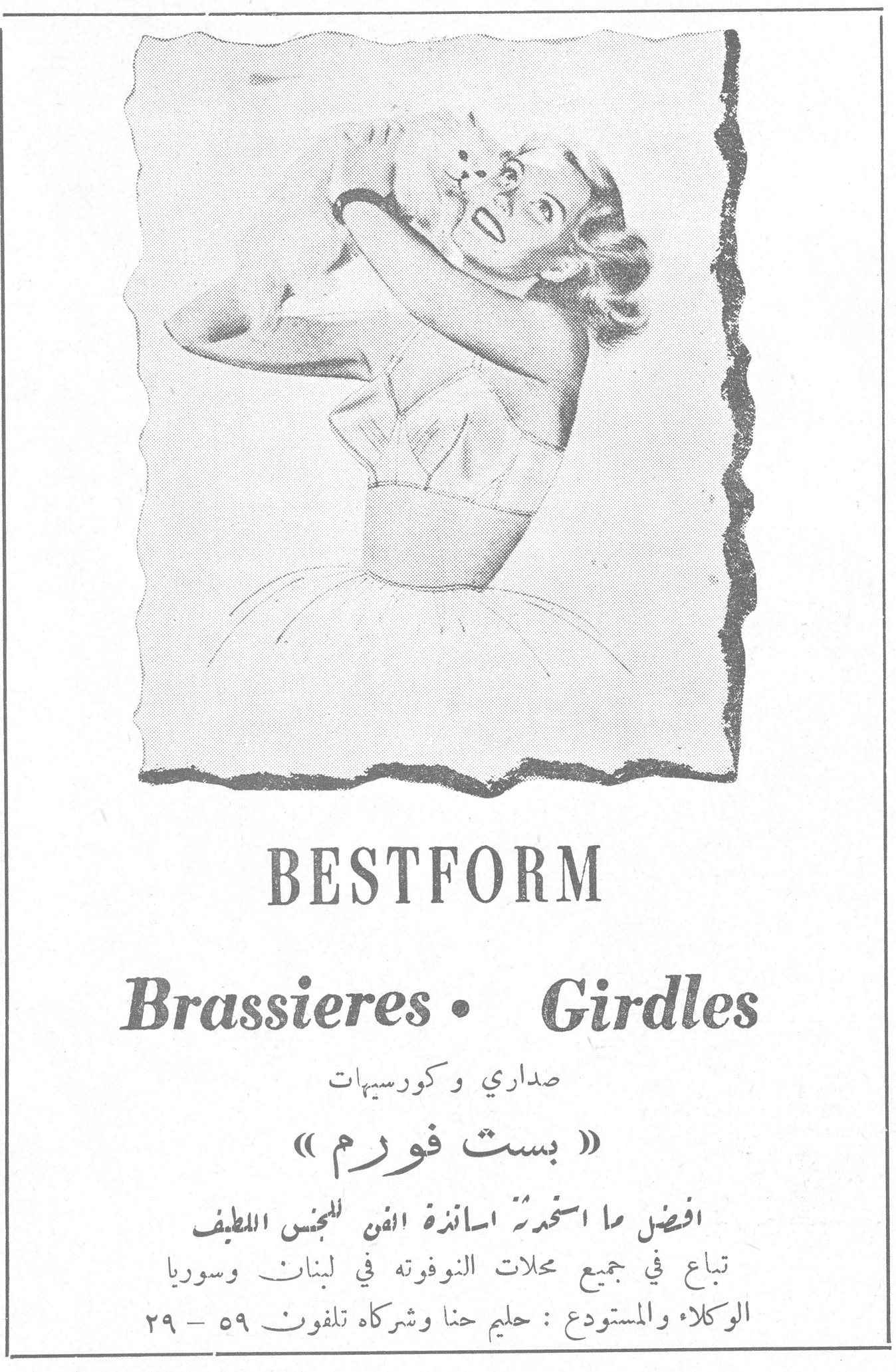 BESTFORM
Brassieres • Girdles
صداري وكورسيهات
« بست فورم »
افضل ما استمدت اساتذة الفن للجنس اللطيف
تباع في جميع محلات النوفوته في لبنان وسوريا
الوكلاء والمستودع : حليم حنا وشركاه تلفون ٥٩ - ٢٩