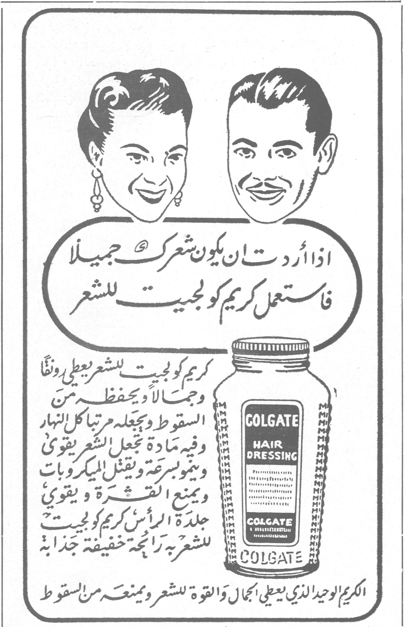 اذا اردت ان يكون شعرك جميلاً فاستعمل كريم كولجيت للشعر COLGATE HAIR DRESSING كريم كولجيت للشعر يعطي رونقاً وجمالاً ويحفظه من السقوط ويجعله مرتباً كل النهار وفيه مادة تجعل الشعر يقوى وينمو بسرعة ويقتل الميكروبات ويمنع القشرة ويقوي جلدة الرأس كريم كولجيت للشعر رائحة خفيفة جذابة الكريم الوحيد الذي يعطي الجمال والقوة للشعر ويمنعه من السقوط