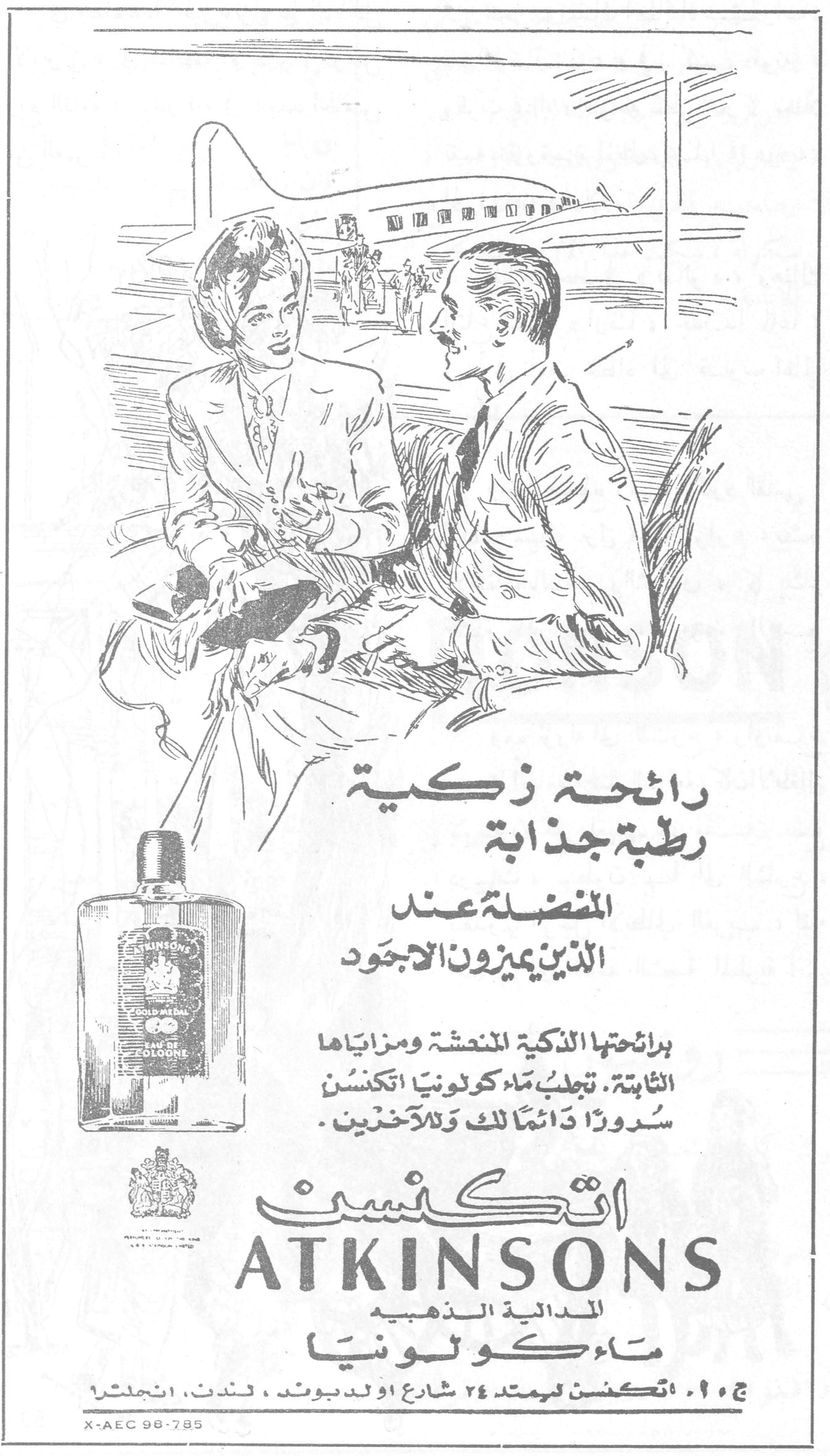اتكنسن ATKINSONS — رائحة زكية رطبة جذابة — المفضلة عند الذين يميزون الاجود — برائحتها الذكية المنعشة ومزاياها الثابتة، تجلب ماء كولونيا اتكنسن سروراً دائماً لك وللآخرين. اتكنسن ATKINSONS المدالية الذهبية ماء كولونيا — ج. و. اتكنسن ليمتد ٢٤ شارع اولد بوند ، لندن ، انجلترا — X-AEC 98-785