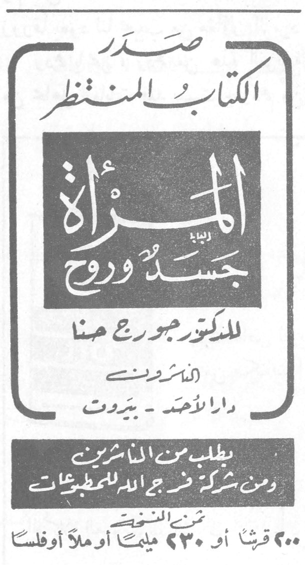 صدر الكتاب المنتظر المرأة جسد وروح للدكتور جورج حنا الناشرون دار الأحد - بيروت يطلب من الناشرين ومن شركة فرج الله للمطبوعات ثمن النسخة ٢٠٠ قرشاً أو ٢٣٠ مليماً أو ملأ أوفلساً