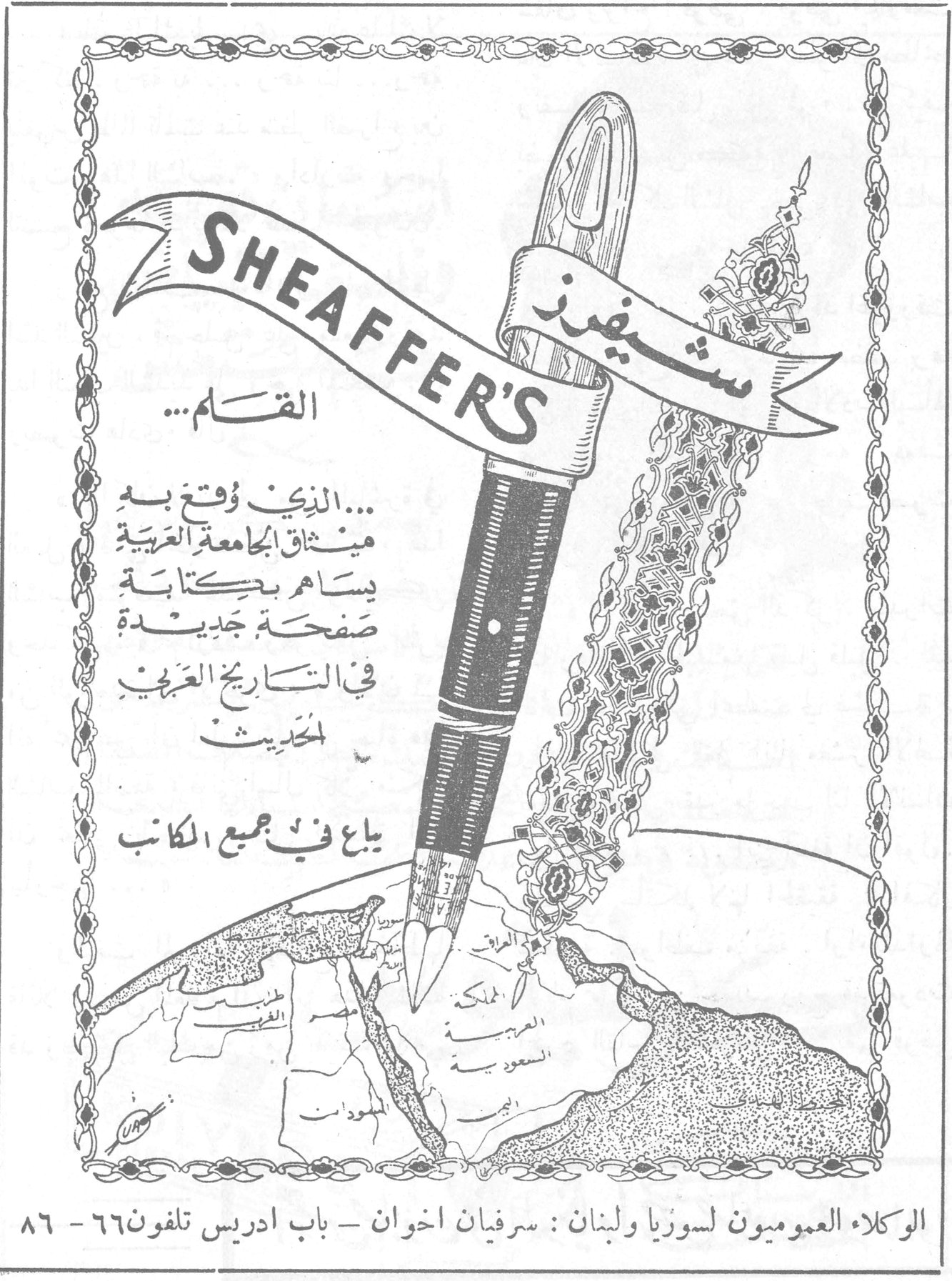 شيفرز SHEAFFER'S شيفرز SHEAFFER'S القلم... ...الذي وقّع به ميثاق الجامعة العربية يساهم بكتابة صفحة جديدة في التاريخ العربي الحديث يباع في جميع المكاتب الوكلاء العموميون لسوريا ولبنان: سرفيان اخوان - باب ادريس تلفون ٦٦-٨٦