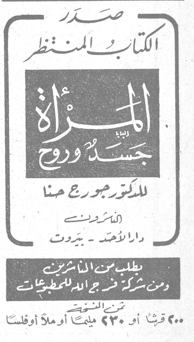صدر الكتاب المنتظر المرأة جسد وروح للدكتور جورج حنا الناشرون دار الأحد - بيروت يطلب من الناشرين ومن شركة فرج الله للمطبوعات ثمن النسخة ٢٠٠ قرشاً أو ٢٣٠ مليماً أو مللاً أو فلساً