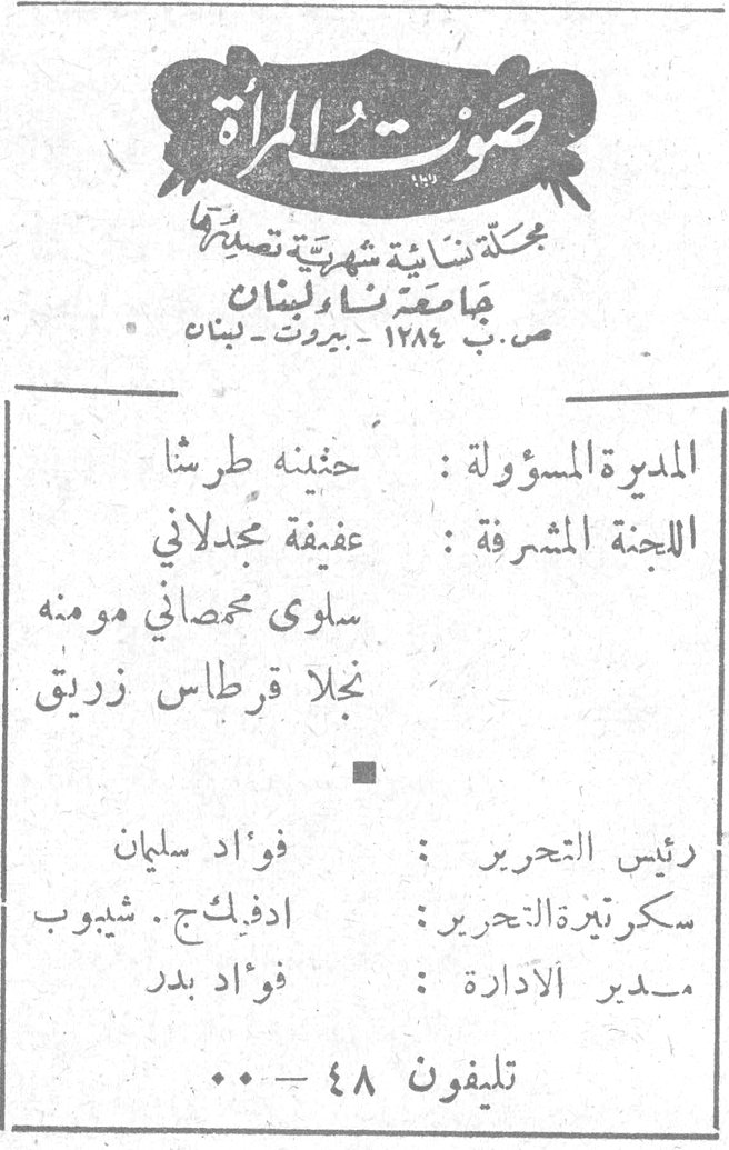 صوت المرأة
صوت المرأة
مجلة نسائية شهرية تصدرها
جامعة نساء لبنان
ص.ب ١٢٨٤ - بيروت - لبنان
المديرة المسؤولة : حنينه طرشا
اللجنة المشرفة : عفيفة مجدلاني
سلوى محصاني مومنه
نجلا قرطاس زريق
رئيس التحرير : فؤاد سليمان
سكرتيرة التحرير : ادفلكج . شيوب
مدير الإدارة : فؤاد بدر
تليفون ٤٨ - ٠٠