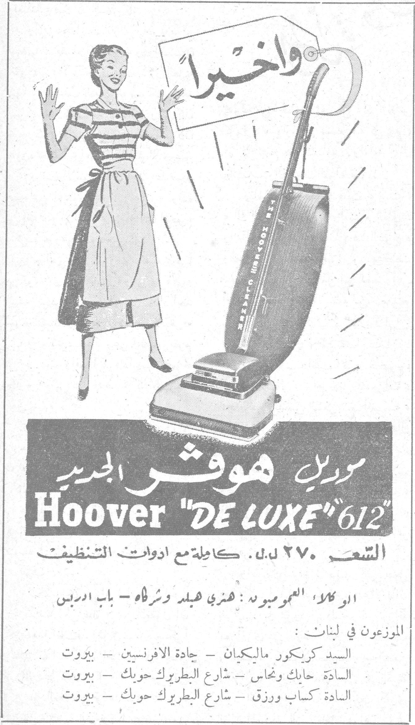 واخيراً - موديل هوفر الجديد واخيراً - موديل هوفر الجديد Hoover "DE LUXE" 612 السعر ٢٧٠ ل.ل. كاملة مع ادوات التنظيف الوكلاء العموميون : هنري هيلد وشركاه - باب ادريس الموزعون في لبنان : السيد كريكور ماليكيان - جادة الافرنسيين - بيروت السادة حايك ونحاس - شارع البطريرك حويك - بيروت السادة كساب ورزق - شارع البطريرك حويك - بيروت