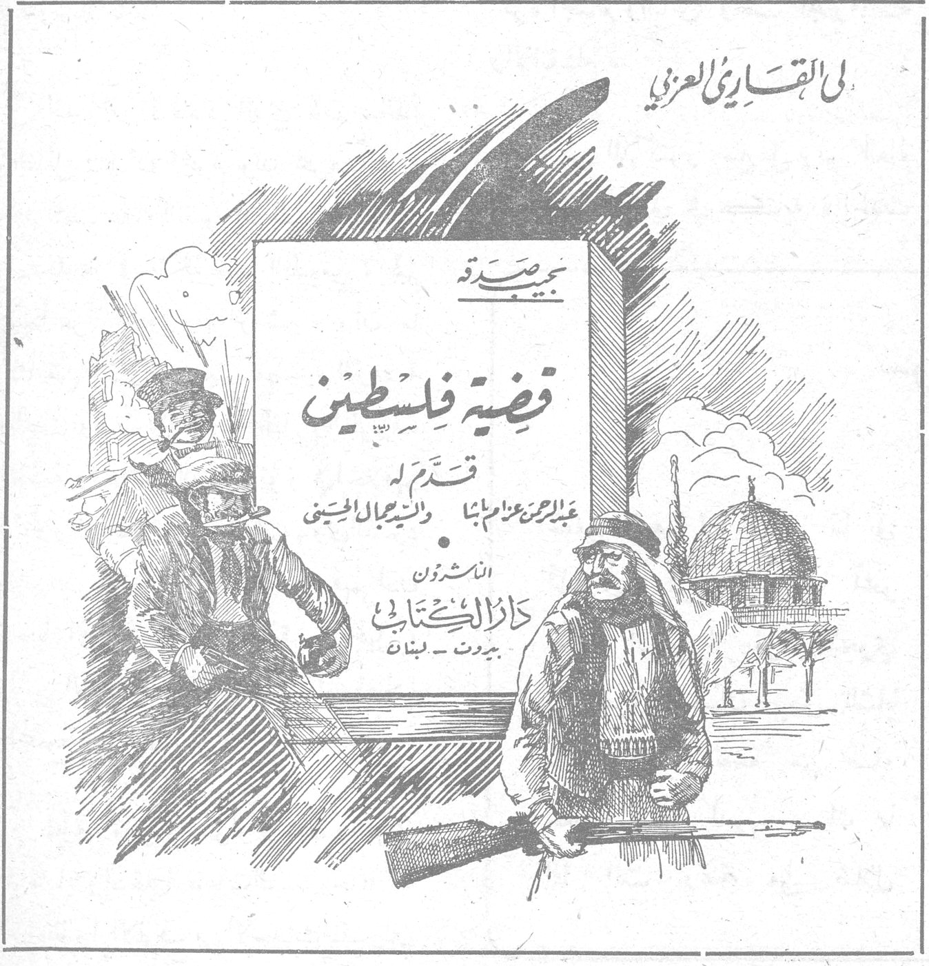 قضية فلسطين الى القارىء العزيز نجيب صيدرة قضية فلسطين قدّم له عبد الرحمن عزام باشا والسيد اجمال الحسيني الناشرون دار الكتاب بيروت - لبنان
