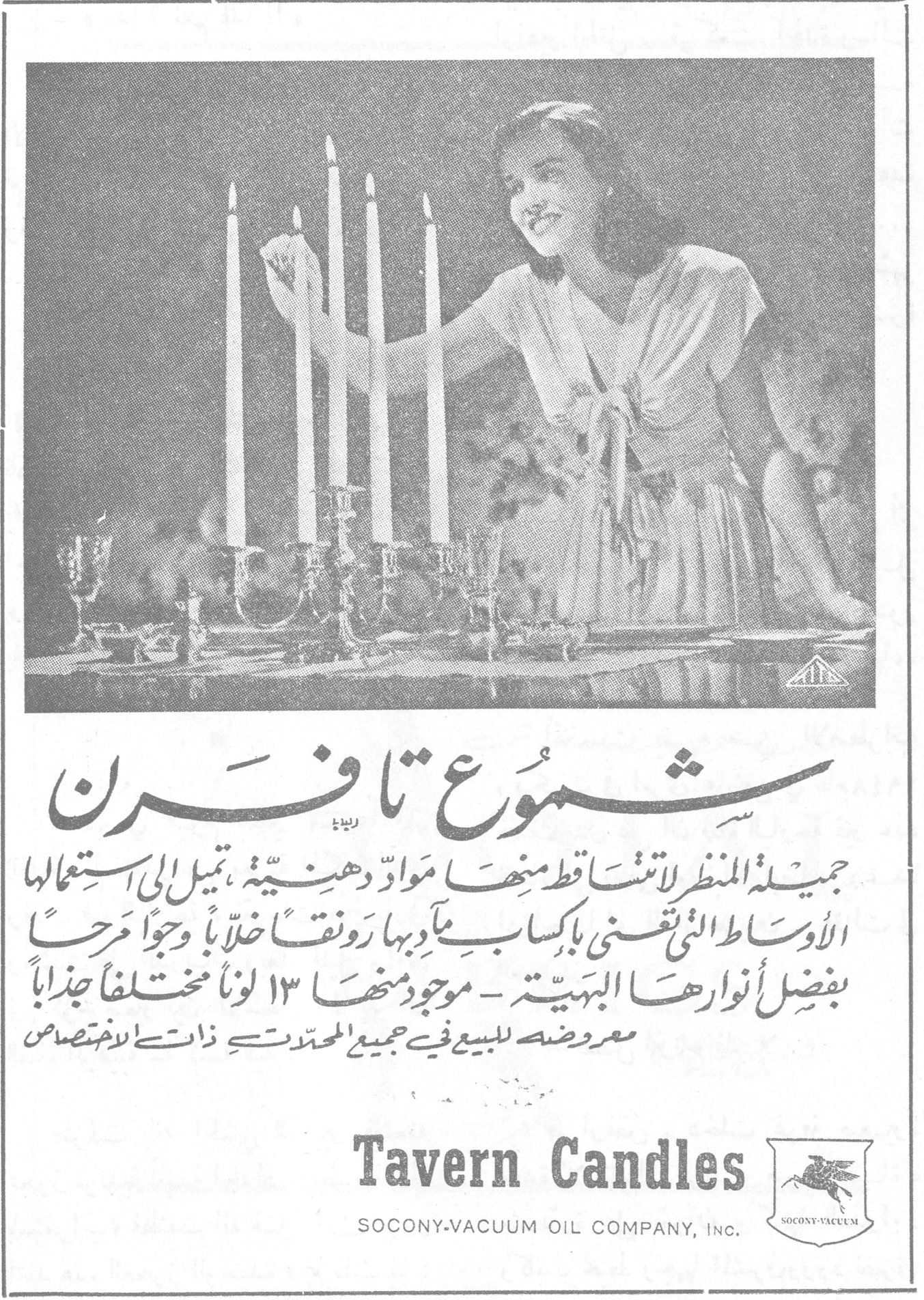 شموع تافرن شموع تافرن جميلة المنظر لا تتساقط منها مواد دهنية ، تميل إلى استعمالها الأوساط التي تعنى بإكساب مآدبها رونقاً حلاً وجواً مرحاً بفضل أنوارها البهيّة - موجود منها ١٣ لوناً مختلفاً جذاباً معروضة للبيع في جميع المحلات ذات الاختصاص Tavern Candles SOCONY-VACUUM OIL COMPANY, INC.