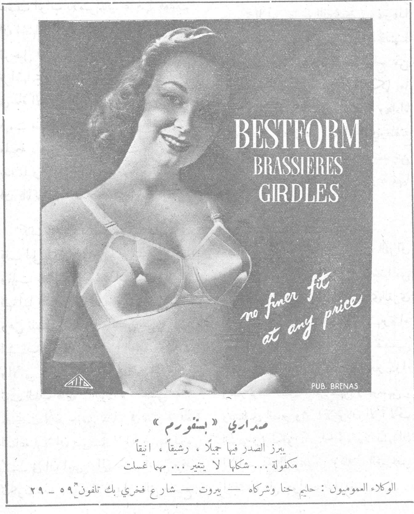 BESTFORM BRASSIERES GIRDLES no finer fit at any price PUB. BRENAS صداري « بستفورم » يبرز الصدر فيها جميلاً ، رشيقاً ، أنيقاً مكفولة ... شكلها لا يتغير ... مهما غسلت الوكلاء العموميون : حليم حنا وشركاه - بيروت - شارع فخري بك تلفون ٥٩ - ٢٩
