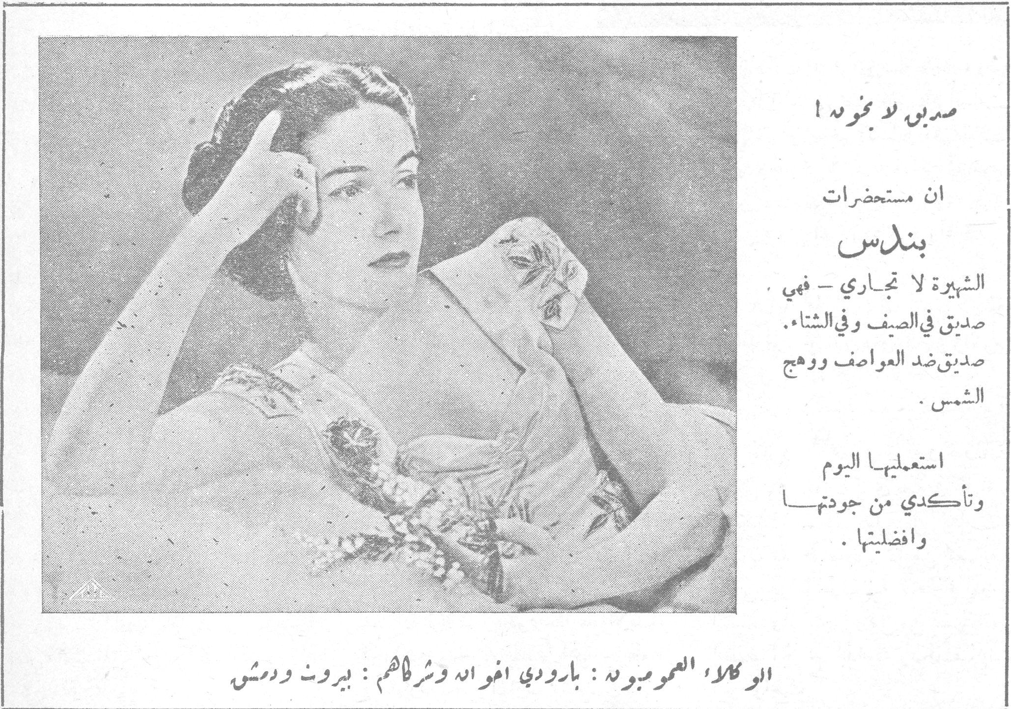 صديق لا يخونك ! صديق لا يخونك ! ان مستحضرات بندس الشهيرة لا تجاري - فهي صديق في الصيف وفي الشتاء . صديق ضد العواصف ووهج الشمس . استعمليها اليوم وتأكدي من جودتها وافضليتها . الوكلاء العموميون : بارودي اخوان وشركاهم : بيروت ودمشق
