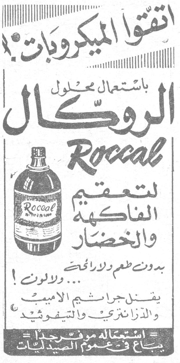 الروكال Roccal — اتقوا الميكروبات ! باستعمال محلول الروكال Roccal لتعقيم الفاكهة والخضار بدون طعم ولا رائحة ... ولا لون ! يقتل جراثيم الاميب والذيزنطاريا والتيفوئيد استعماله موفر جداً يباع في عموم الصيدليات