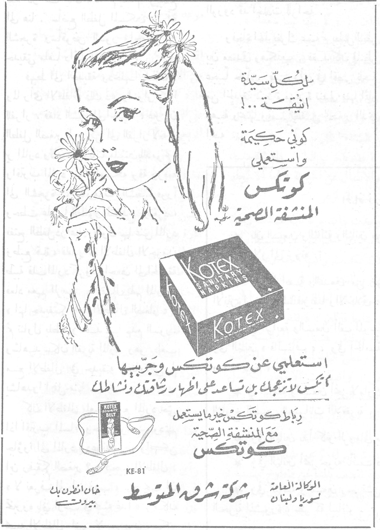 لكلّ سيّدة انيقة...! كوني حكيمة واستعملي كوتكس المنشفة الصحية KOTEX SANITARY NAPKINS استغني عن كوتكس وجربيها كوتكس لا تزعجك بل تساعد على اظهار رشاقتك ونشاطك رباط كوتكس خير ما يستعمل مع المنشفة الصحية كوتكس KOTEX SECURITY BELT KE-81 الوكالة العامة سوريا ولبنان شركة شرق المتوسط خان انطون بك بيروت