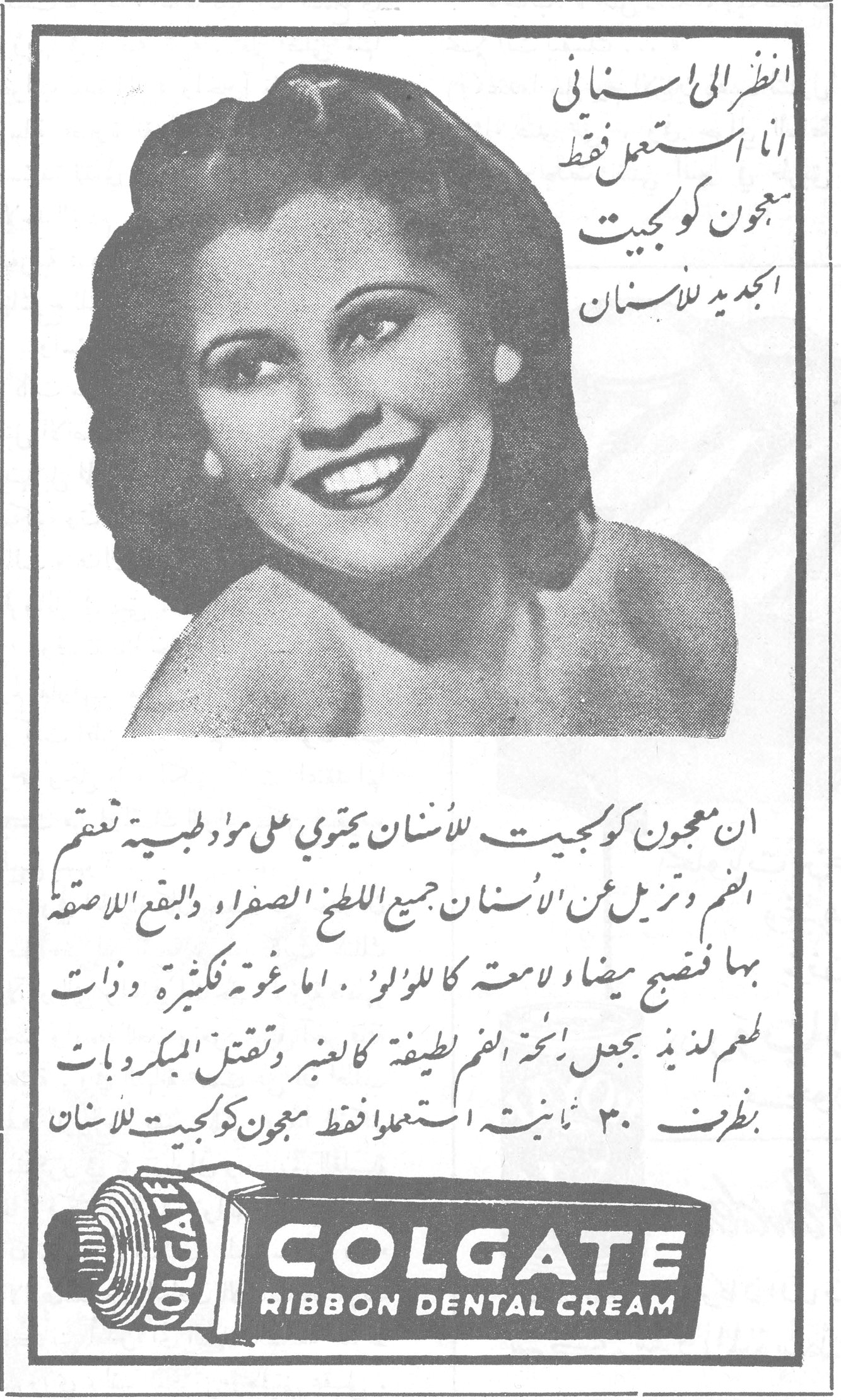 معجون كولجيت للأسنان انظر إلى أسناني أنا أستعمل فقط معجون كولجيت الجديد للأسنان إن معجون كولجيت للأسنان يحتوي على مواد طبية تعقّم الفم وتزيل عن الأسنان جميع اللطخ الصفراء والبقع اللاصقة بها فتصبح مضاءةً لامعة كاللؤلؤ. أما رغوته فكثيرة وذات طعم لذيذ يجعل رائحة الفم لطيفة كالعنبر وتقتل الميكروبات بظرف ٣٠ ثانية. استعملوا فقط معجون كولجيت للأسنان COLGATE RIBBON DENTAL CREAM