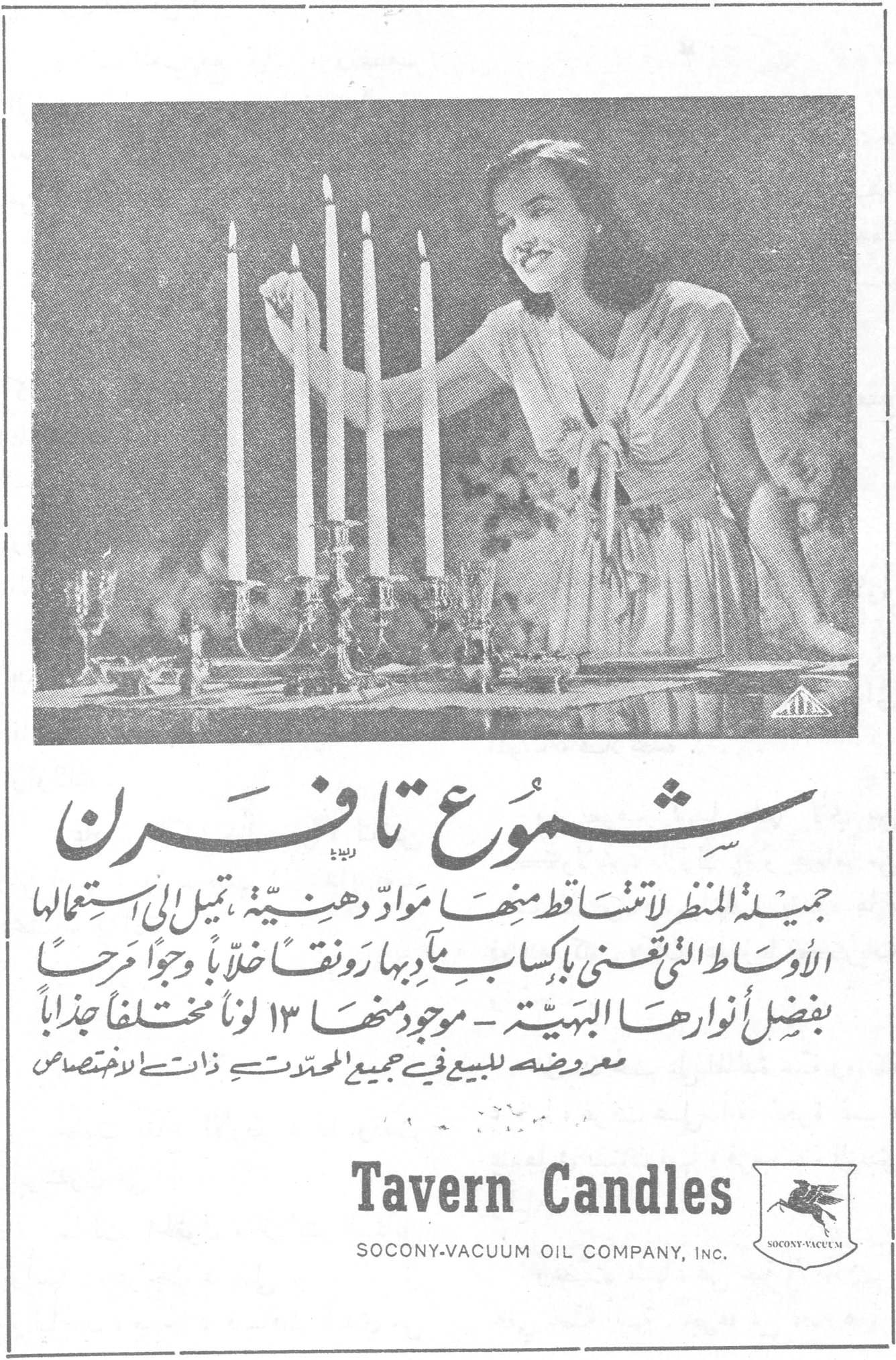 شموع تافرن شموع تافرن جميلة المنظر لاتتساقط منها مواد دهنية ، تميل الى استعمالها الاوساط التي تعنى باكسابها رونقاً خلاباً وجواً فرحاً بفضل انوارها البهية - موجود منها ١٣ لوناً مختلفاً جذاباً معروضة للبيع في جميع المحلات ذات الاختصاص Tavern Candles SOCONY-VACUUM OIL COMPANY, INC.