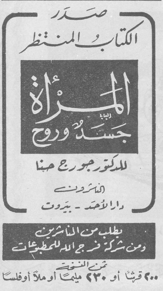 صدر الكتاب المنتظر المراه جسد وروح المرأة جسد وروح للدكتور جورج جبنا الناشرون دار الأحد - بيروت يطلب من الناشرين ومن شركة فرج الله للمطبوعات ثمن النسخة ٥٠٠ قرشاً أو ٢٣٠ مليماً أو ملأ أوفلساً