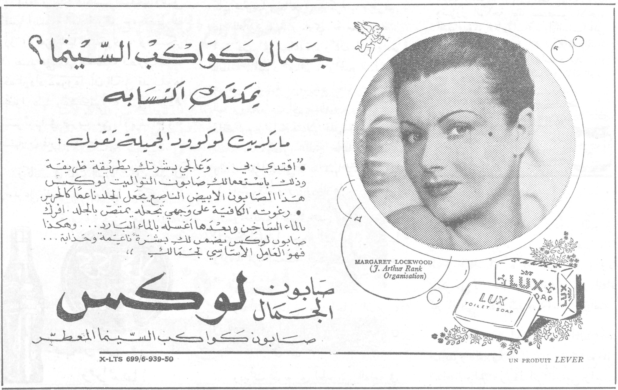 جمَال كَوَاكِب السِّينَما ؟ يمكنك اكتسابه جمال كواكب السينما؟ يمكنك اكتسابه ماركريت لوكوود الجميلة تقول : « اقتدي بي . وعالجي بشرتك بطريقة ظريفة وذلك باستعمالك صابون التواليت لوكس هذا الصابون الابيض الناصع يجعل الجلد ناعماً كالحرير • رغوته الكافية على وجهي تجعله يمتص بالجلد . افرك بالماء الساخن وبعدها اغسله بالماء البارد ... وهكذا صابون لوكس يضمن لك بشرة ناعمة وجذابة ... فهو العامل الاساسي لجمالك » صابون لوكس الجمال صابون كواكب السينما المعطر MARGARET LOCKWOOD (J. Arthur Rank Organisation) LUX TOILET SOAP X-LTS 699/6-939-50 UN PRODUIT LEVER