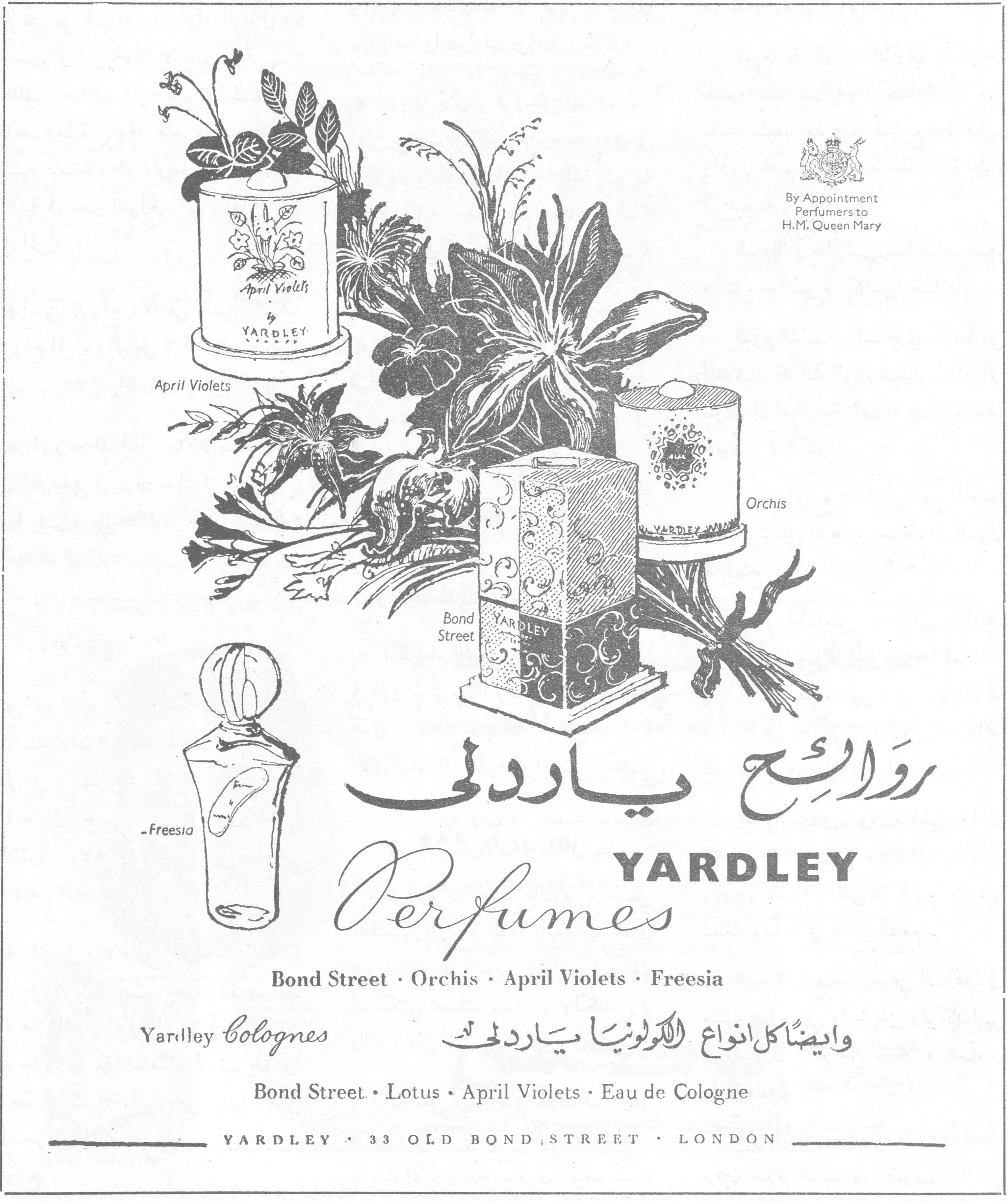 روائح ياردلي
روائح ياردلي
YARDLEY Perfumes
Bond Street · Orchis · April Violets · Freesia
By Appointment Perfumers to H.M. Queen Mary
April Violets
Orchis
Bond Street
Freesia
Yardley Colognes
وايضاً كل انواع الكولونيا ياردلي
Bond Street · Lotus · April Violets · Eau de Cologne
YARDLEY · 33 OLD BOND STREET · LONDON