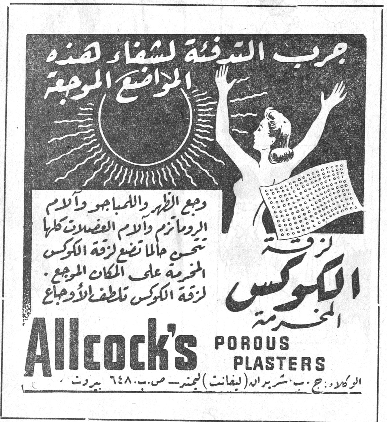 جرب الدفئة لشفاء هذه المواضع الموجعة
لزقة الكوكس المخرمة
وجع الظهر واللمباجو وآلام الروماتزم وآلام العضلات كلها تختفي حالما تضع لزقة الكوكس المخرمة على المكان الموجع . لزقة الكوكس تلطف الأوجاع
Allcock's POROUS PLASTERS
الوكلاء : ج . ب . شريدال (لفانت) لجمير ـ ص.ب. ٦٤٨ . بيروت